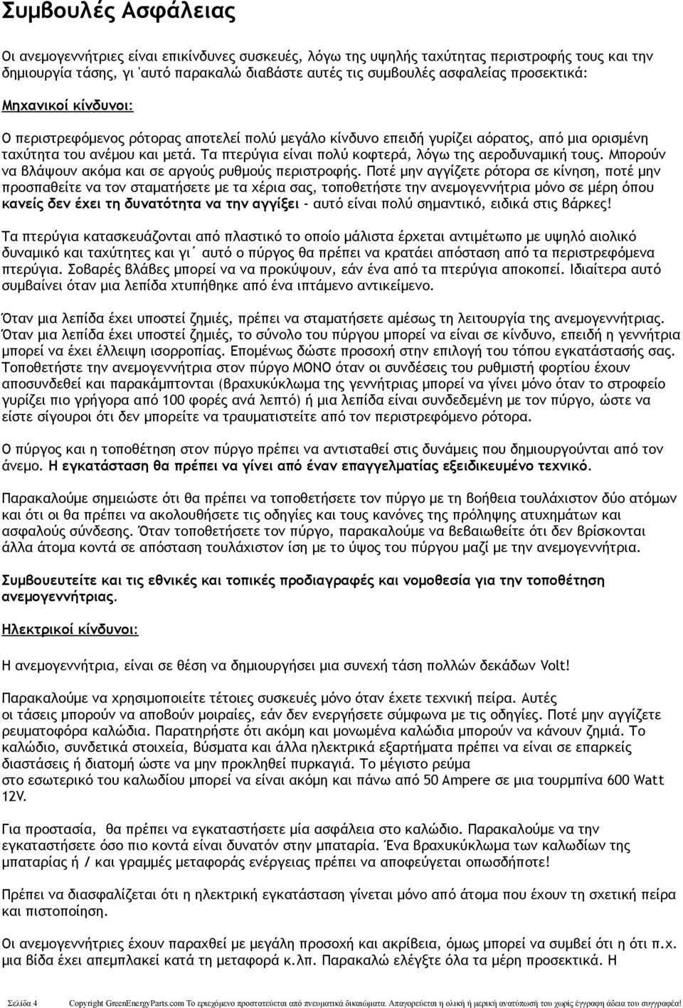 Τα πτερύγια είναι πολύ κοφτερά, λόγω της αεροδυναμική τους. Μπορούν να βλάψουν ακόμα και σε αργούς ρυθμούς περιστροφής.