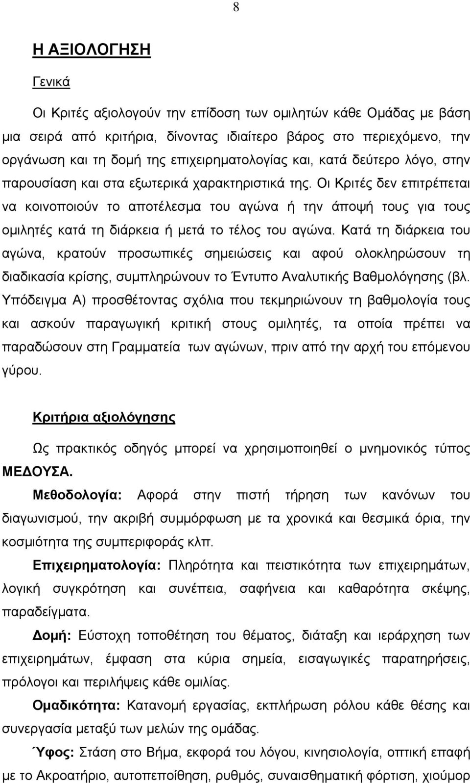 Οι Κριτές δεν επιτρέπεται να κοινοποιούν το αποτέλεσμα του αγώνα ή την άποψή τους για τους ομιλητές κατά τη διάρκεια ή μετά το τέλος του αγώνα.