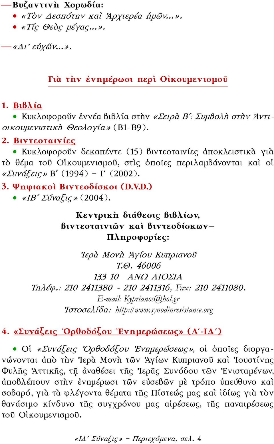 Βιντεοταινίες Κυκλοφοροῦν δεκαπέντε (15) βιντεοταινίες ἀποκλειστικὰ γιὰ τὸ θέμα τοῦ Οἰκουμενισμοῦ, στὶς ὁποῖες περιλαμβάνονται καὶ οἱ «Συνάξεις» Βʹ (1994) Ιʹ (2002). 3.Ψηφιακοὶ Βιντεοδίσκοι (D.
