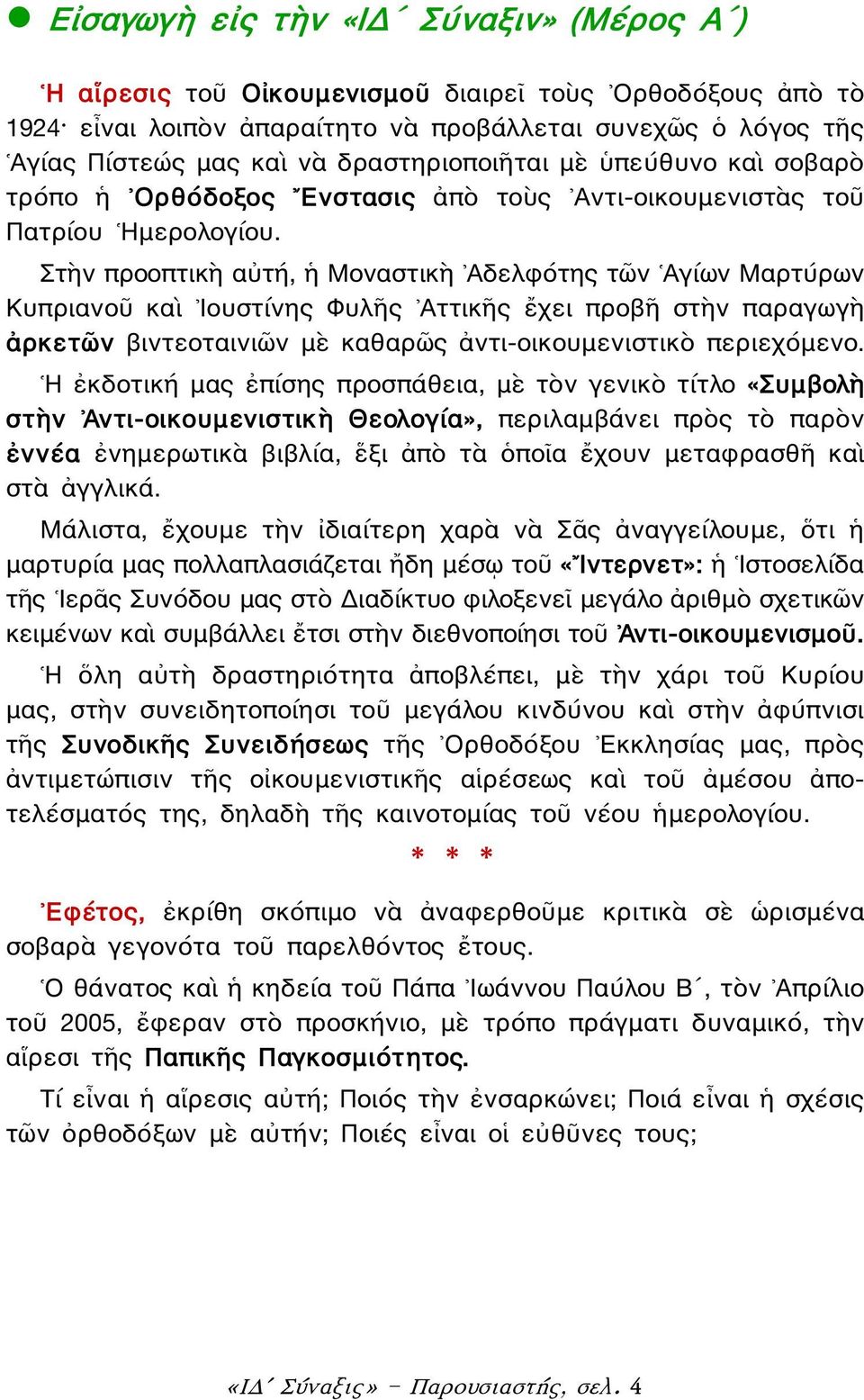 Στὴν προοπτικὴ αὐτή, ἡ Μοναστικὴ Αδελφότης τῶν Αγίων Μαρτύρων Κυπριανοῦ καὶ Ιουστίνης Φυλῆς Αττικῆς ἔχει προβῆ στὴν παραγωγὴ ἀρκετῶν βιντεοταινιῶν μὲ καθαρῶς ἀντι-οικουμενιστικὸ περιεχόμενο.