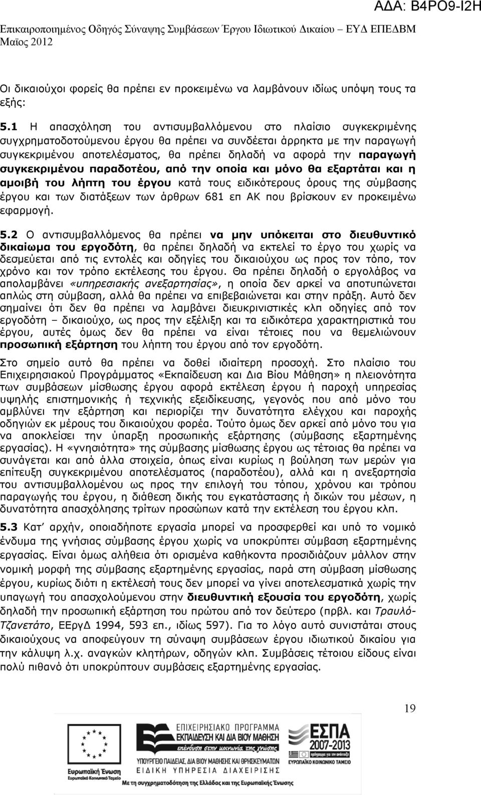 παραγωγή συγκεκριμένου παραδοτέου, από την οποία και μόνο θα εξαρτάται και η αμοιβή του λήπτη του έργου κατά τους ειδικότερους όρους της σύμβασης έργου και των διατάξεων των άρθρων 681 επ ΑΚ που