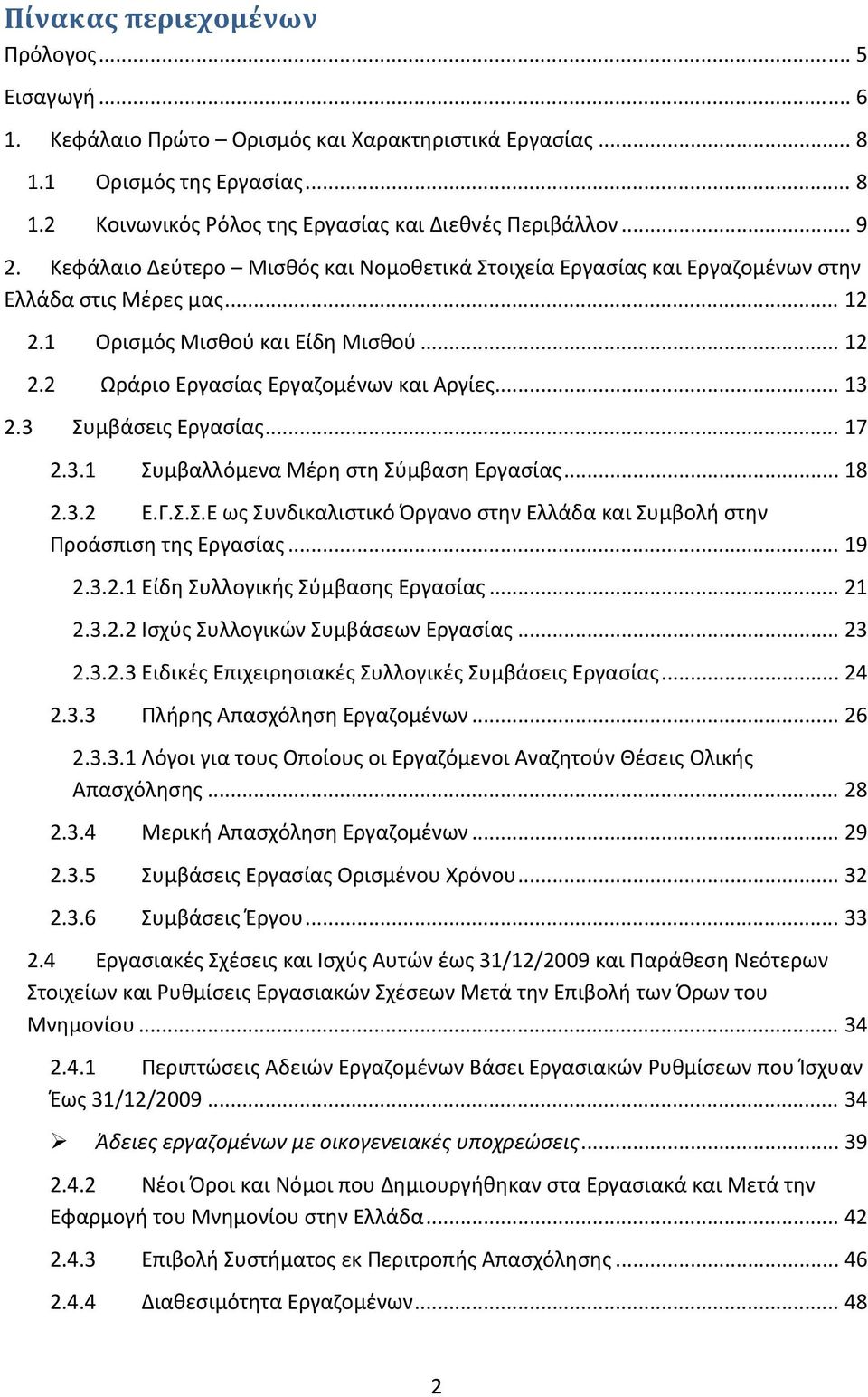 3 Συμβάσεις Εργασίας... 17 2.3.1 Συμβαλλόμενα Μέρη στη Σύμβαση Εργασίας... 18 2.3.2 Ε.Γ.Σ.Σ.Ε ως Συνδικαλιστικό Όργανο στην Ελλάδα και Συμβολή στην Προάσπιση της Εργασίας... 19 2.3.2.1 Είδη Συλλογικής Σύμβασης Εργασίας.