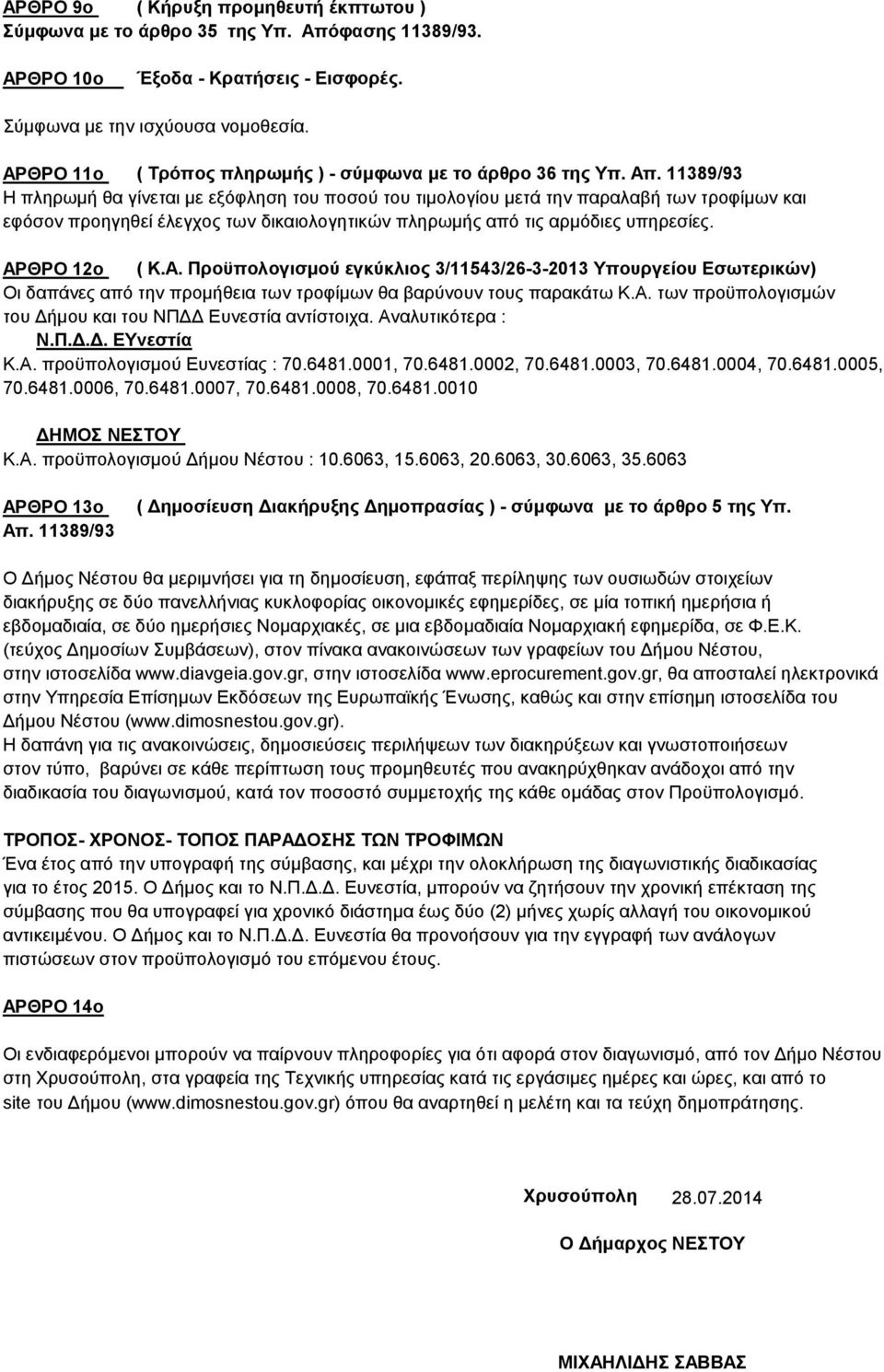 11389/93 Η πληρωμή θα γίνεται με εξόφληση του ποσού του τιμολογίου μετά την παραλαβή των τροφίμων και εφόσον προηγηθεί έλεγχος των δικαιολογητικών πληρωμής από τις αρμόδιες υπηρεσίες. ΑΡ