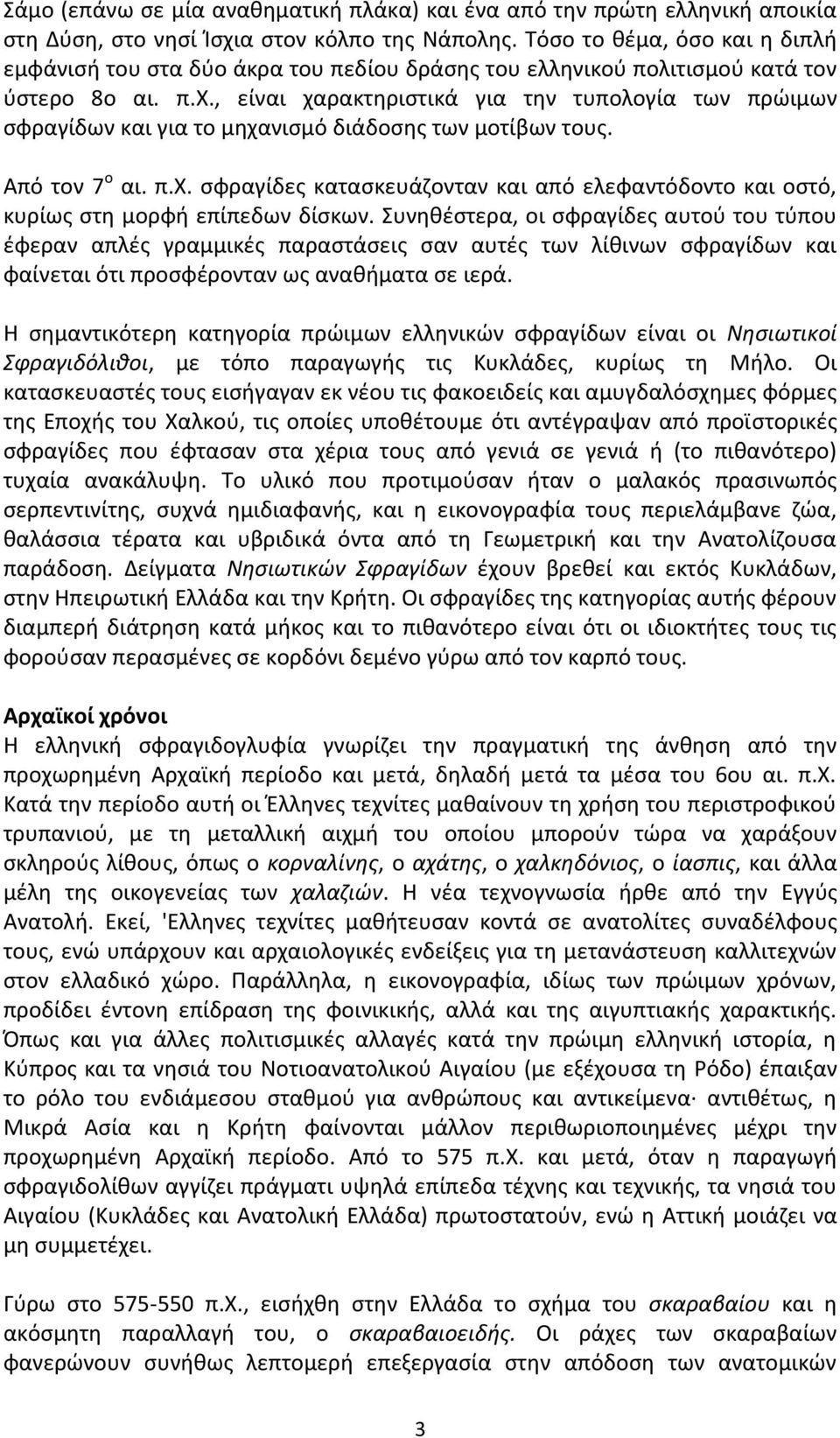 , είναι χαρακτηριστικά για την τυπολογία των πρώιμων σφραγίδων και για το μηχανισμό διάδοσης των μοτίβων τους. Από τον 7 ο αι. π.χ. σφραγίδες κατασκευάζονταν και από ελεφαντόδοντο και οστό, κυρίως στη μορφή επίπεδων δίσκων.