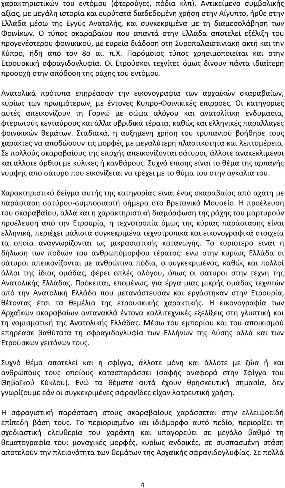 O τύπος σκαραβαίου που απαντά στην Eλλάδα αποτελεί εξέλιξη του προγενέστερου φοινικικού, με ευρεία διάδοση στη Συροπαλαιστινιακή ακτή και την Kύπρο, ήδη από τον 8ο αι. π.χ.