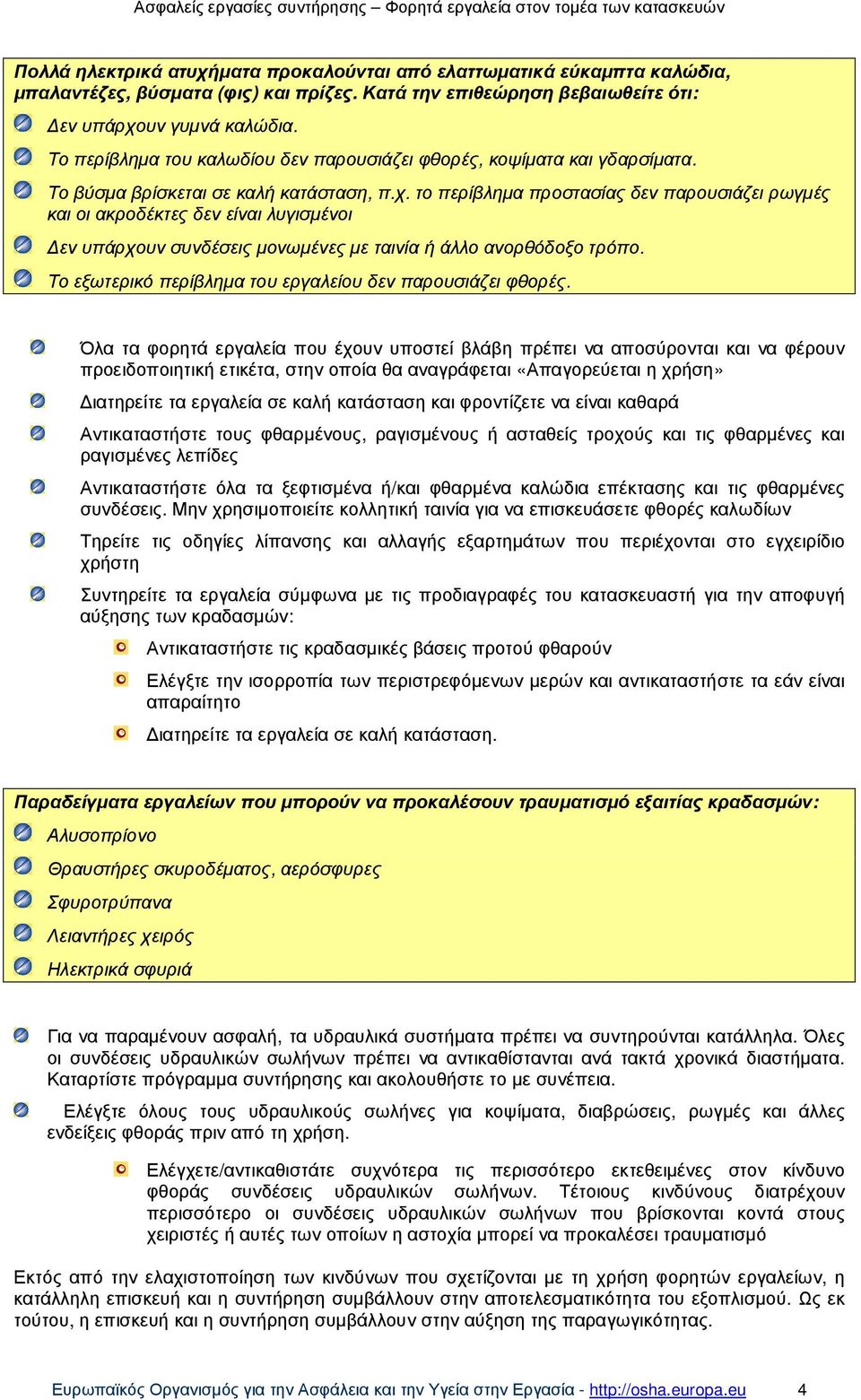 το περίβληµα προστασίας δεν παρουσιάζει ρωγµές και οι ακροδέκτες δεν είναι λυγισµένοι εν υπάρχουν συνδέσεις µονωµένες µε ταινία ή άλλο ανορθόδοξο τρόπο.