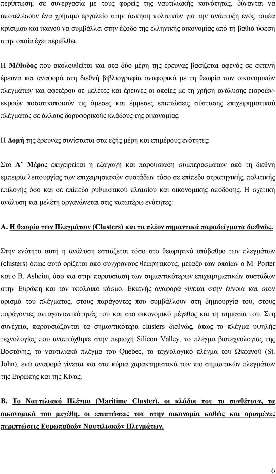 Η Μέθοδος που ακολουθείται και στα δύο μέρη της έρευνας βασίζεται αφενός σε εκτενή έρευνα και αναφορά στη διεθνή βιβλιογραφία αναφορικά με τη θεωρία των οικονομικών πλεγμάτων και αφετέρου σε μελέτες