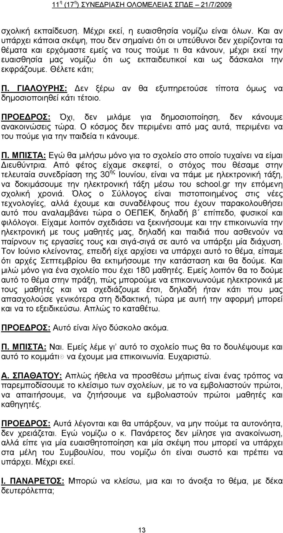 ως δάσκαλοι την εκφράζουμε. Θέλετε κάτι; Π. ΓΙΑΛΟΥΡΗΣ: εν ξέρω αν θα εξυπηρετούσε τίποτα όμως να δημοσιοποιηθεί κάτι τέτοιο. ΠΡΟΕ ΡΟΣ: Όχι, δεν μιλάμε για δημοσιοποίηση, δεν κάνουμε ανακοινώσεις τώρα.