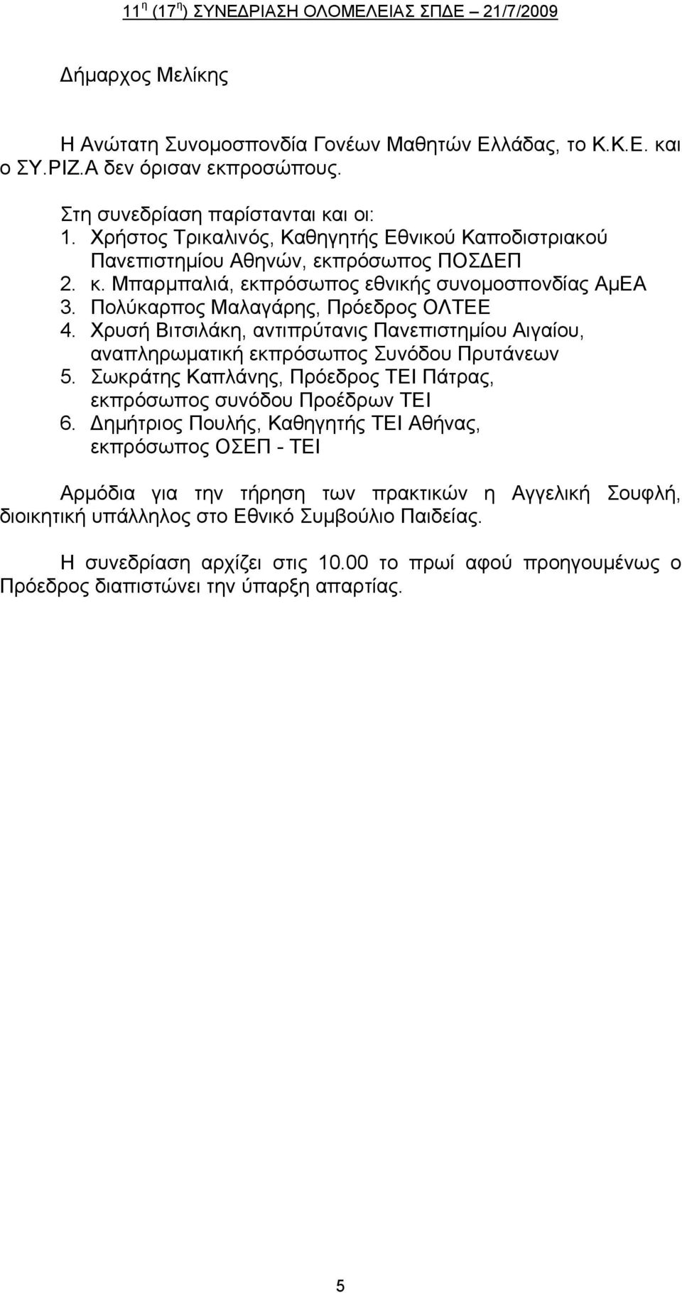 Χρυσή Βιτσιλάκη, αντιπρύτανις Πανεπιστημίου Αιγαίου, αναπληρωματική εκπρόσωπος Συνόδου Πρυτάνεων 5. Σωκράτης Καπλάνης, Πρόεδρος ΤΕΙ Πάτρας, εκπρόσωπος συνόδου Προέδρων ΤΕΙ 6.