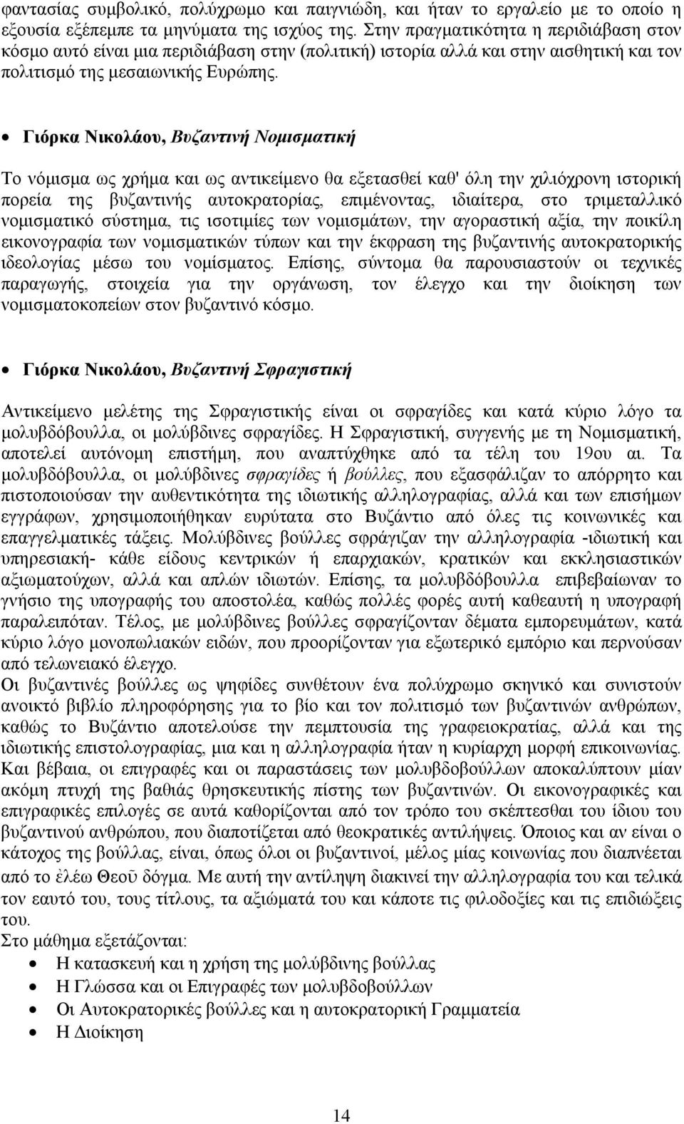 Γιόρκα Νικολάου, Βυζαντινή Νομισματική Tο νόμισμα ως χρήμα και ως αντικείμενο θα εξετασθεί καθ' όλη την χιλιόχρονη ιστορική πορεία της βυζαντινής αυτοκρατορίας, επιμένοντας, ιδιαίτερα, στο