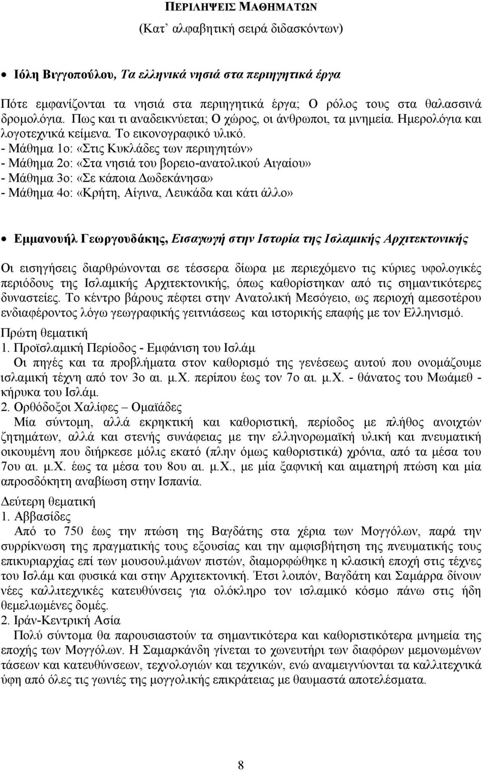 - Μάθημα 1ο: «Στις Κυκλάδες των περιηγητών» - Μάθημα 2ο: «Στα νησιά του βορειο-ανατολικού Αιγαίου» - Μάθημα 3ο: «Σε κάποια Δωδεκάνησα» - Μάθημα 4ο: «Κρήτη, Αίγινα, Λευκάδα και κάτι άλλο» Εμμανουήλ