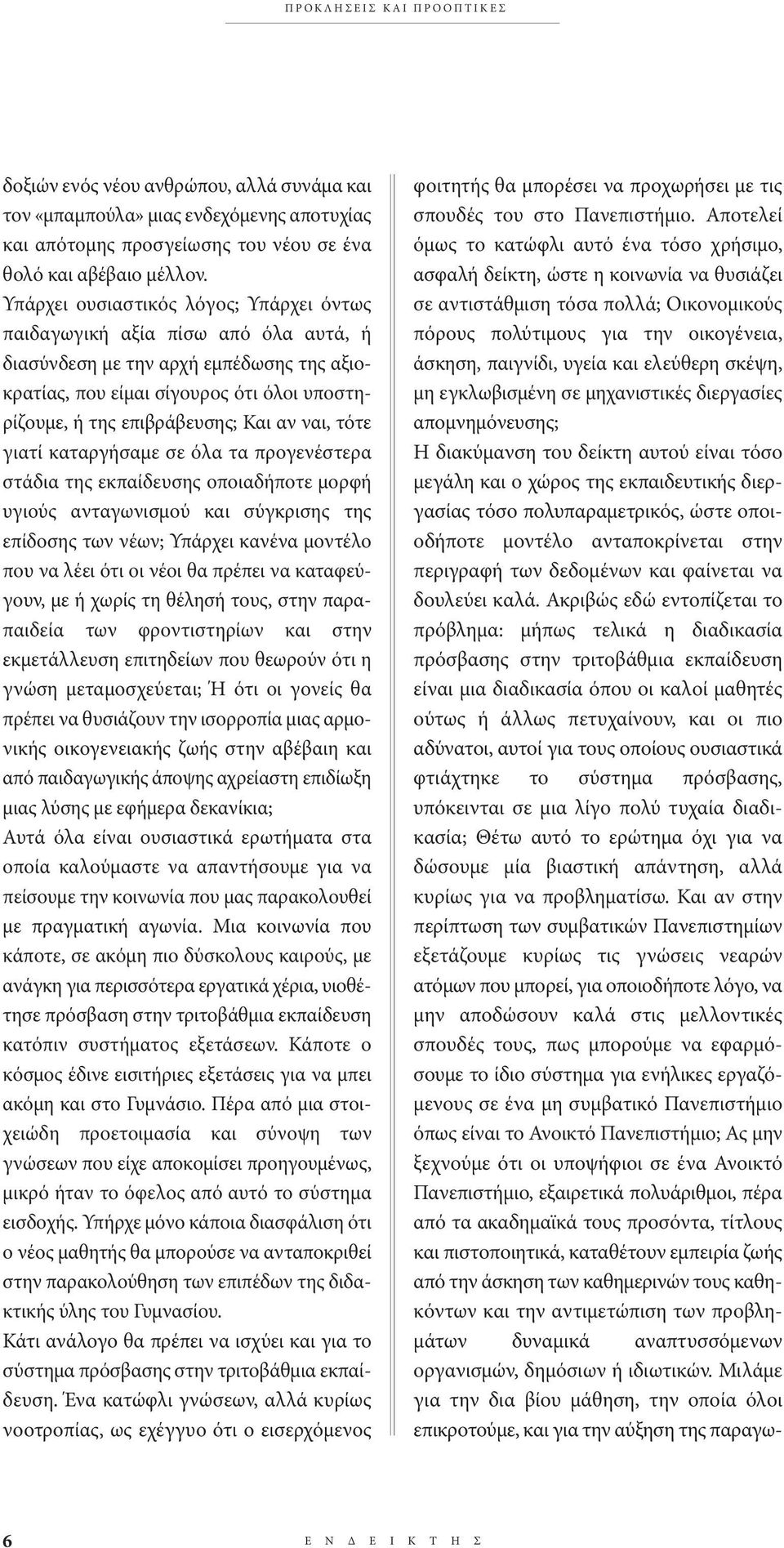 ναι, τότε γιατί καταργήσαμε σε όλα τα προγενέστερα στάδια της εκπαίδευσης οποιαδήποτε μορφή υγιούς ανταγωνισμού και σύγκρισης της επίδοσης των νέων; υπάρχει κανένα μοντέλο που να λέει ότι οι νέοι θα