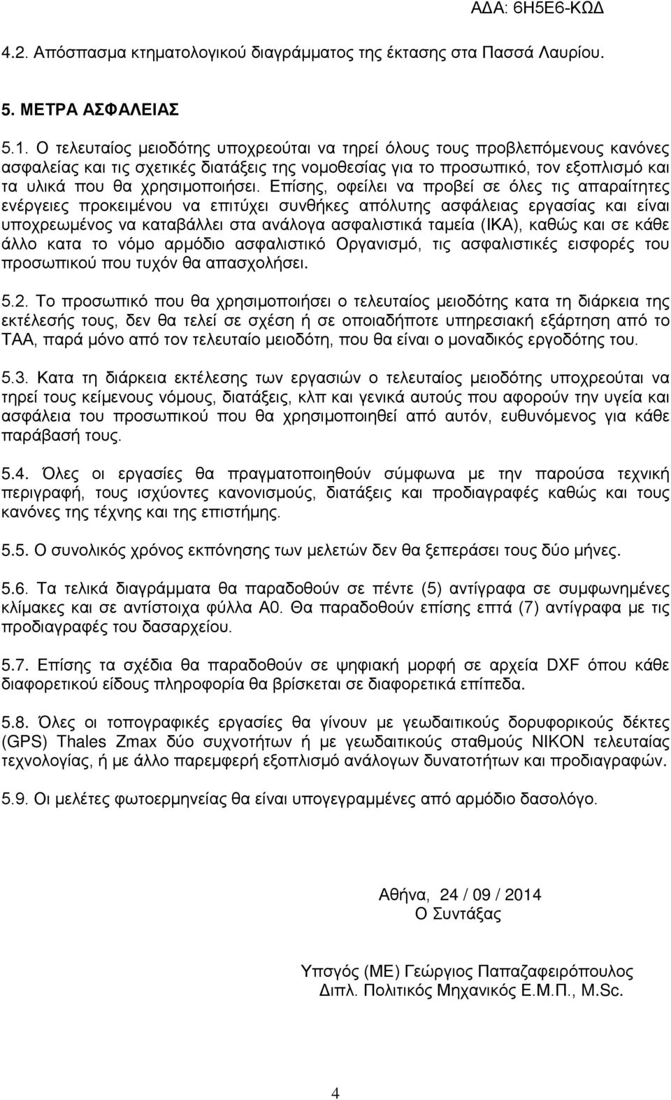 Επίσης, οφείλει να προβεί σε όλες τις απαραίτητες ενέργειες προκειμένου να επιτύχει συνθήκες απόλυτης ασφάλειας εργασίας και είναι υποχρεωμένος να καταβάλλει στα ανάλογα ασφαλιστικά ταμεία (ΙΚΑ),