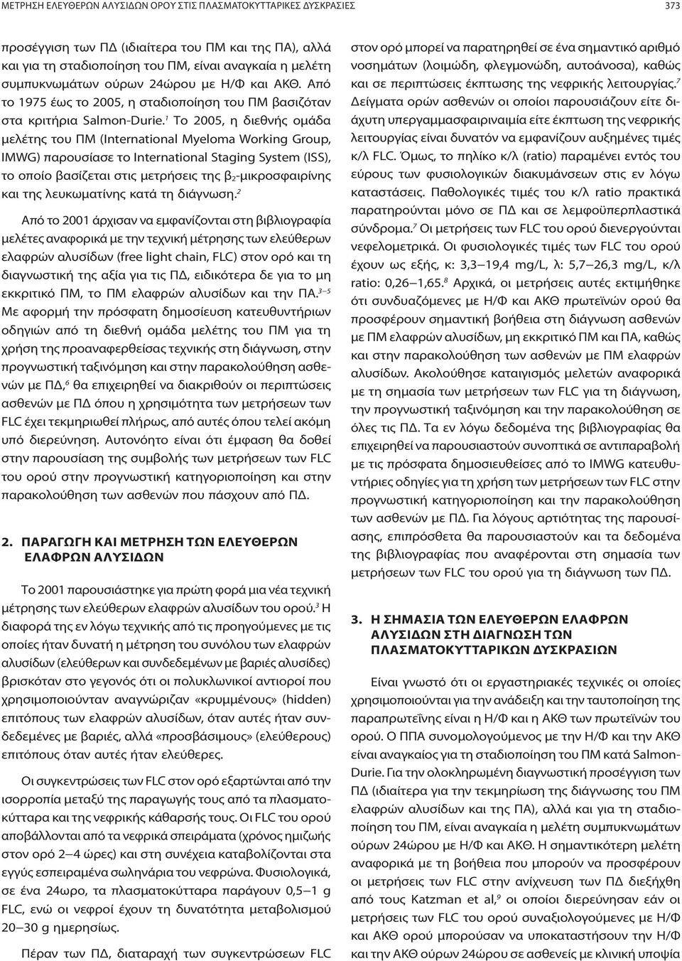 1 Το 2005, η διεθνής ομάδα μελέτης του ΠΜ (International Myeloma Working Group, IMWG) παρουσίασε το International Staging System (ISS), το οποίο βασίζεται στις μετρήσεις της β 2-μικροσφαιρίνης και