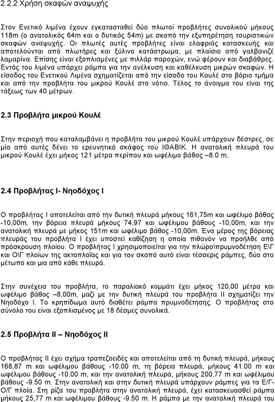 Επίσης είναι εξοπλισμένες με πιλλάρ παροχών, ενώ φέρουν και διαβάθρες. Εντός του λιμένα υπάρχει ράμπα για την ανέλκυση και καθέλκυση μικρών σκαφών.