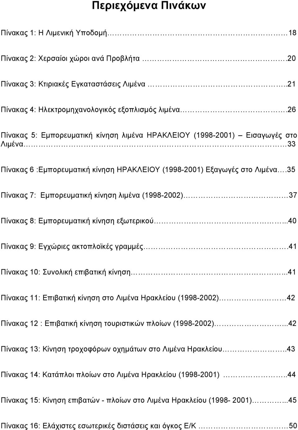 35 Πίνακας 7: Εμπορευματική κίνηση λιμένα (1998-2002) 37 Πίνακας 8: Εμπορευματική κίνηση εξωτερικού...40 Πίνακας 9: Εγχώριες ακτοπλοϊκές γραμμές.41 Πίνακας 10: Συνολική επιβατική κίνηση.