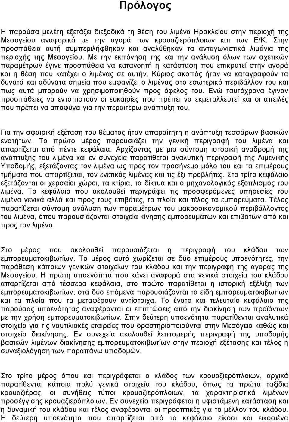 Με την εκπόνηση της και την ανάλυση όλων των σχετικών παραμέτρων έγινε προσπάθεια να κατανοητή η κατάσταση που επικρατεί στην αγορά και η θέση που κατέχει ο λιμένας σε αυτήν.