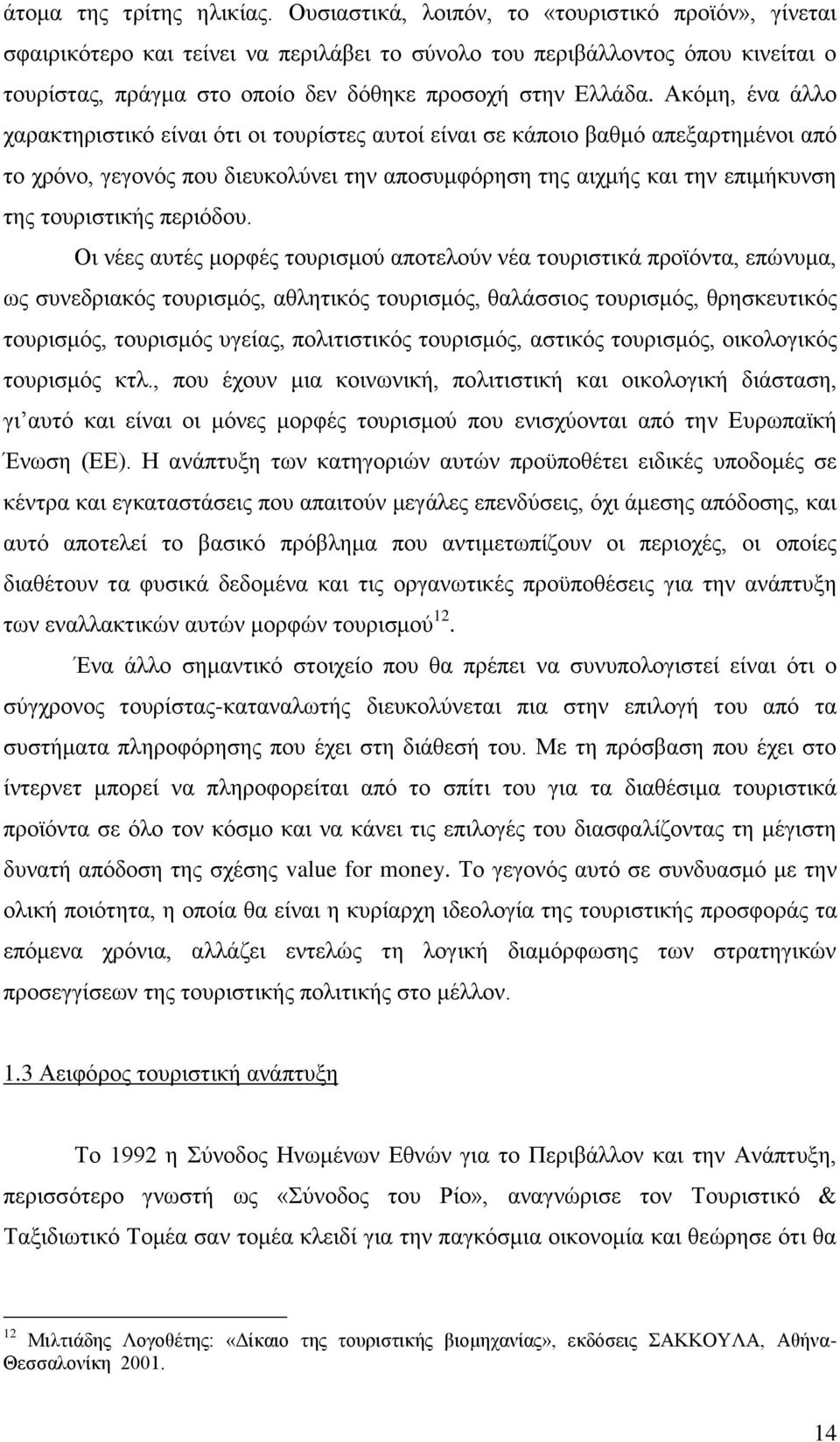 Αθφκε, έλα άιιν ραξαθηεξηζηηθφ είλαη φηη νη ηνπξίζηεο απηνί είλαη ζε θάπνην βαζκφ απεμαξηεκέλνη απφ ην ρξφλν, γεγνλφο πνπ δηεπθνιχλεη ηελ απνζπκθφξεζε ηεο αηρκήο θαη ηελ επηκήθπλζε ηεο ηνπξηζηηθήο