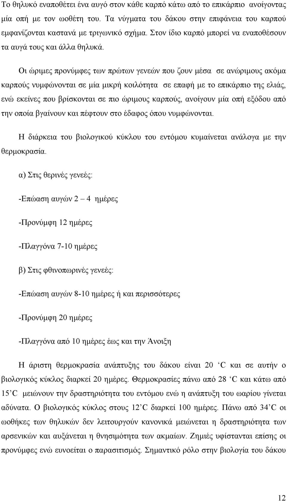 Οι ώριµες προνύµφες των πρώτων γενεών που ζουν µέσα σε ανώριµους ακόµα καρπούς νυµφώνονται σε µία µικρή κοιλότητα σε επαφή µε το επικάρπιο της ελιάς, ενώ εκείνες που βρίσκονται σε πιο ώριµους