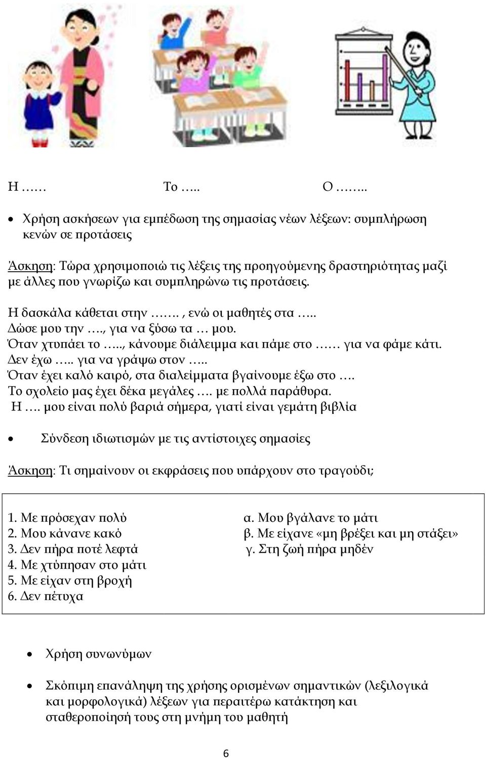 προτάσεις. Η δασκάλα κάθεται στην., ενώ οι μαθητές στα.. Δώσε μου την., για να ξύσω τα μου. Όταν χτυπάει το.., κάνουμε διάλειμμα και πάμε στο για να φάμε κάτι. Δεν έχω.. για να γράψω στον.