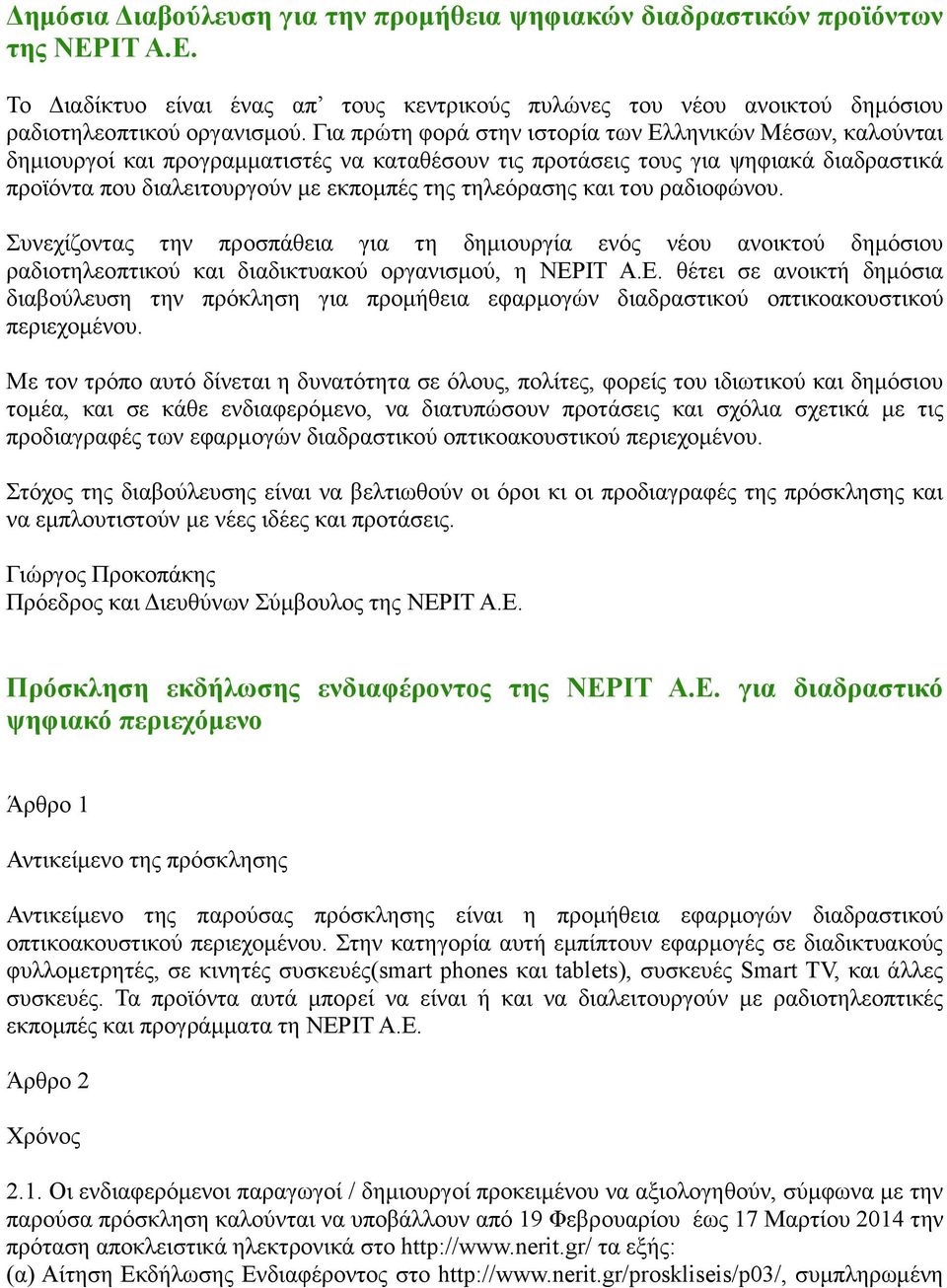 τηλεόρασης και του ραδιοφώνου. Συνεχίζοντας την προσπάθεια για τη δημιουργία ενός νέου ανοικτού δημόσιου ραδιοτηλεοπτικού και διαδικτυακού οργανισμού, η ΝΕΡ