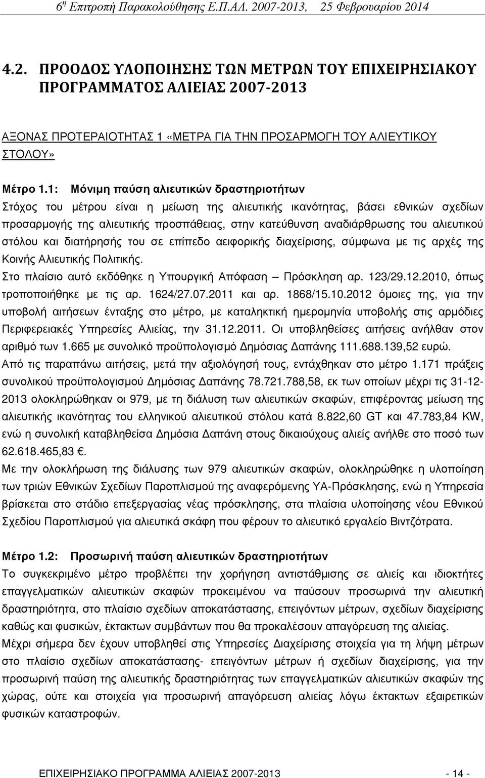 αλιευτικού στόλου και διατήρησής του σε επίπεδο αειφορικής διαχείρισης, σύµφωνα µε τις αρχές της Κοινής Αλιευτικής Πολιτικής. Στο πλαίσιο αυτό εκδόθηκε η Υπουργική Απόφαση Πρόσκληση αρ. 123