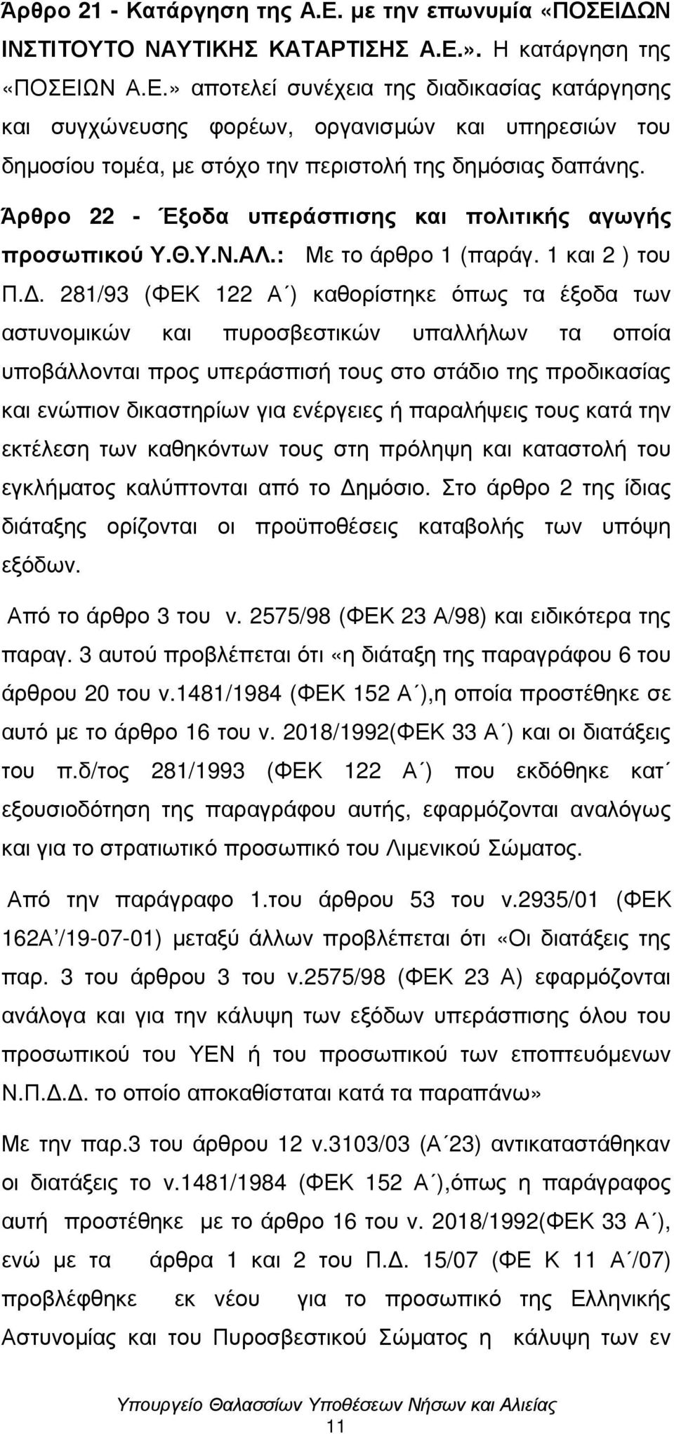 . 281/93 (ΦΕΚ 122 Α ) καθορίστηκε όπως τα έξοδα των αστυνοµικών και πυροσβεστικών υπαλλήλων τα οποία υποβάλλονται προς υπεράσπισή τους στο στάδιο της προδικασίας και ενώπιον δικαστηρίων για ενέργειες