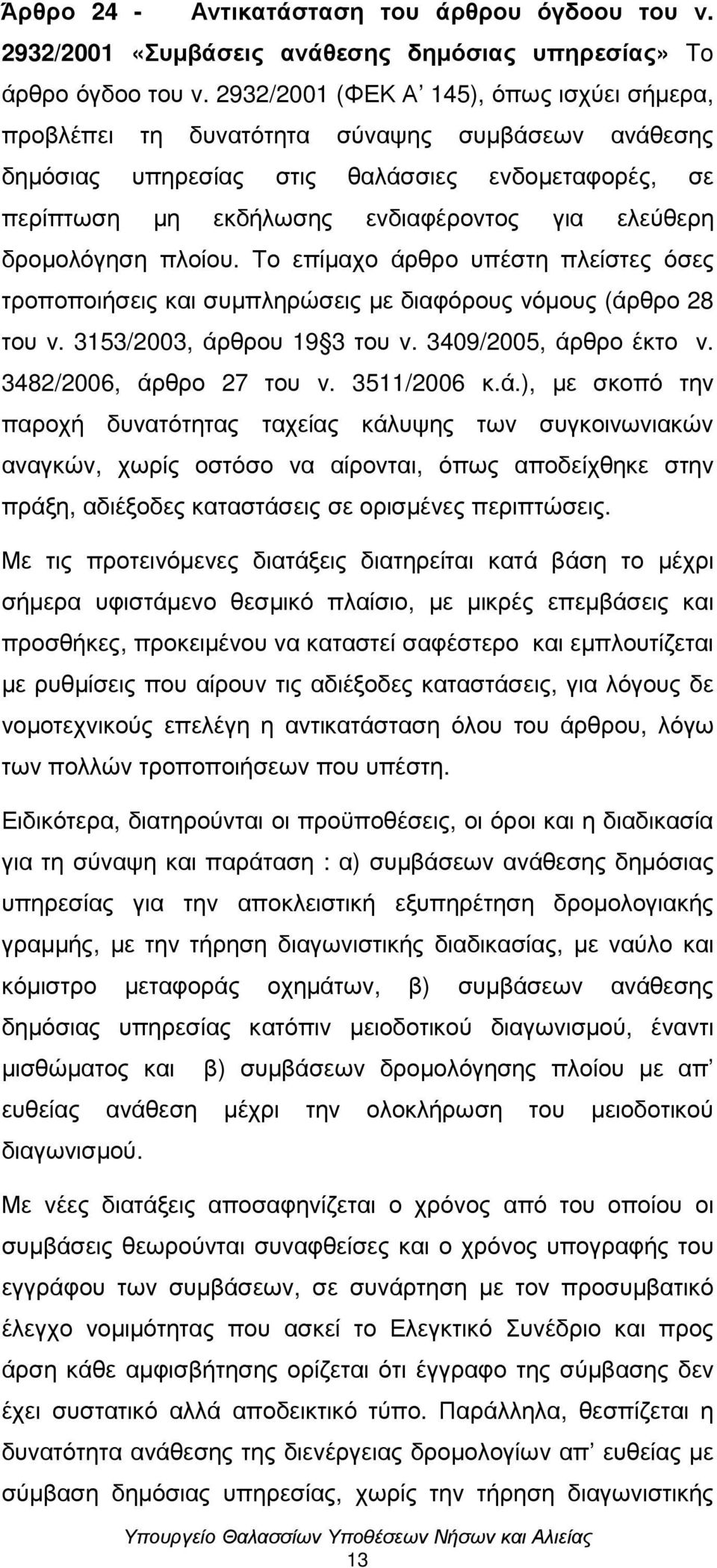 δροµολόγηση πλοίου. Το επίµαχο άρθρο υπέστη πλείστες όσες τροποποιήσεις και συµπληρώσεις µε διαφόρους νόµους (άρθρο 28 του ν. 3153/2003, άρθρου 19 3 του ν. 3409/2005, άρθρο έκτο ν.