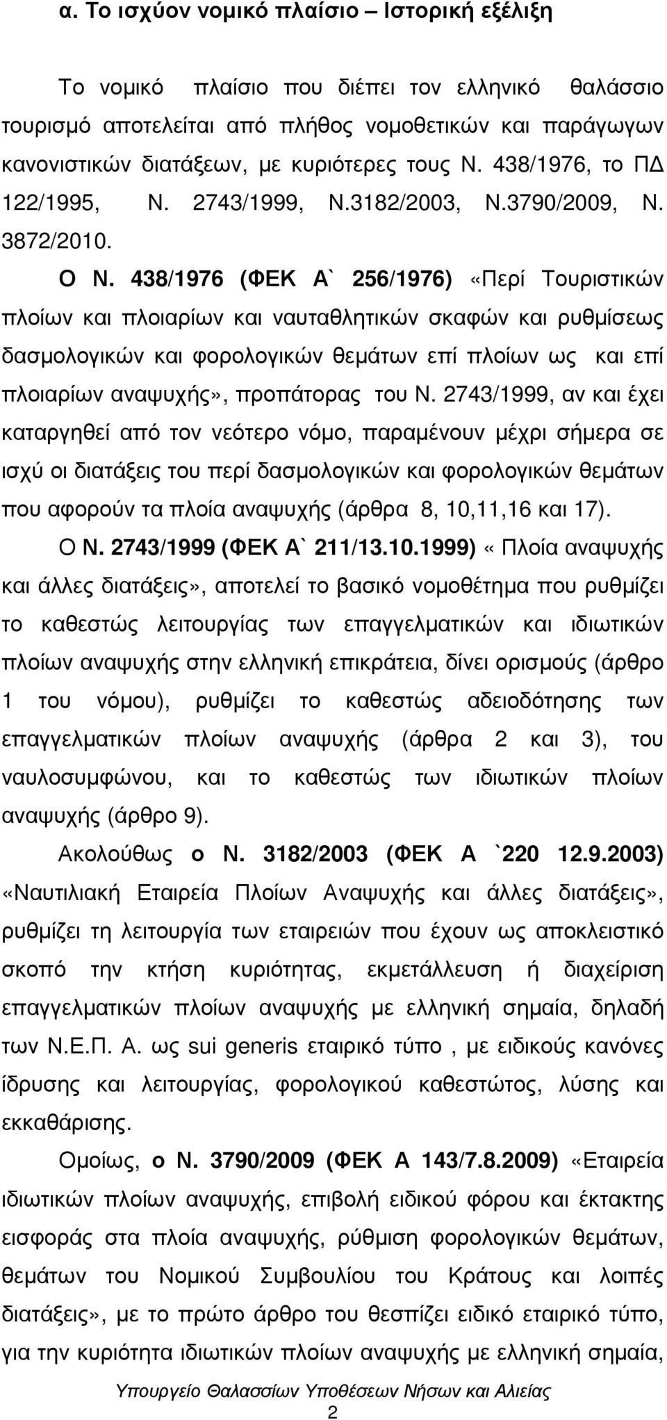 438/1976 (ΦΕΚ Α` 256/1976) «Περί Τουριστικών πλοίων και πλοιαρίων και ναυταθλητικών σκαφών και ρυθµίσεως δασµολογικών και φορολογικών θεµάτων επί πλοίων ως και επί πλοιαρίων αναψυχής», προπάτορας του