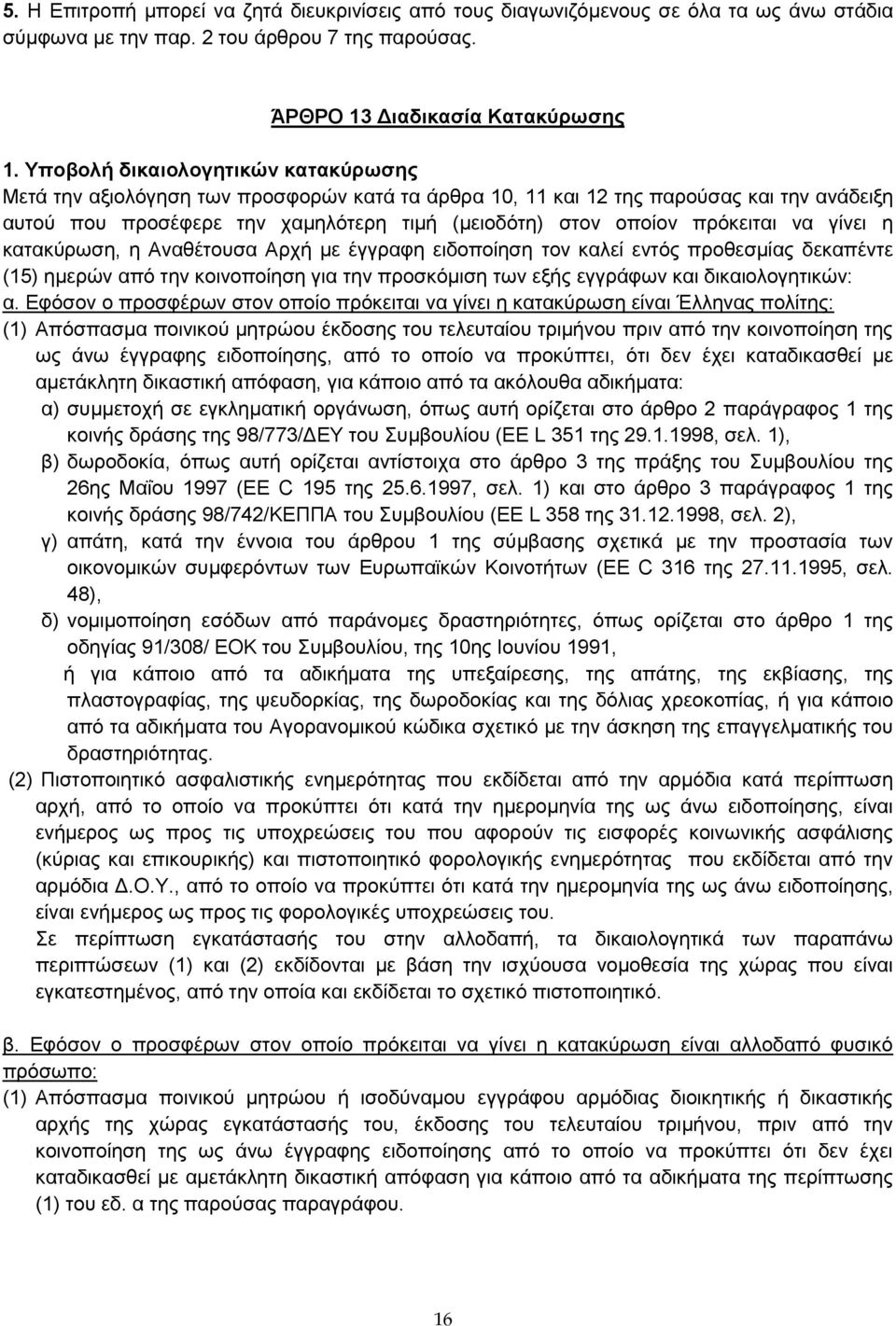 πρόκειται να γίνει η κατακύρωση, η Αναθέτουσα Αρχή με έγγραφη ειδοποίηση τον καλεί εντός προθεσμίας δεκαπέντε (15) ημερών από την κοινοποίηση για την προσκόμιση των εξής εγγράφων και δικαιολογητικών: