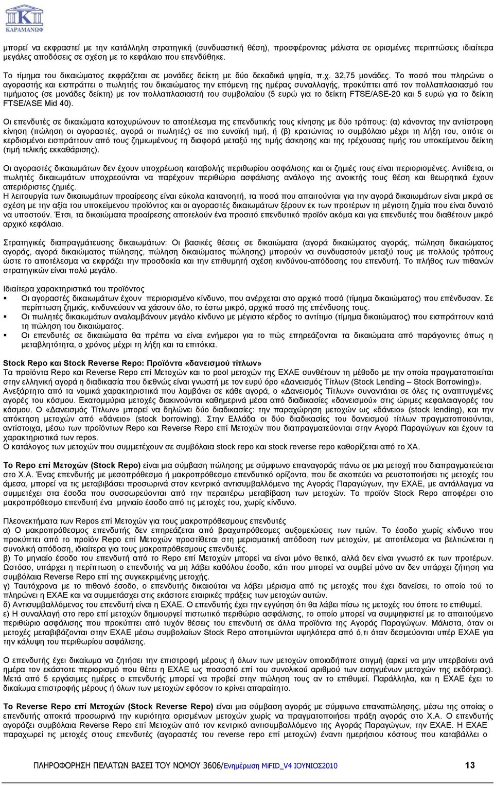 Το ποσό που πληρώνει ο αγοραστής και εισπράττει ο πωλητής του δικαιώματος την επόμενη της ημέρας συναλλαγής, προκύπτει από τον πολλαπλασιασμό του τιμήματος (σε μονάδες δείκτη) με τον πολλαπλασιαστή