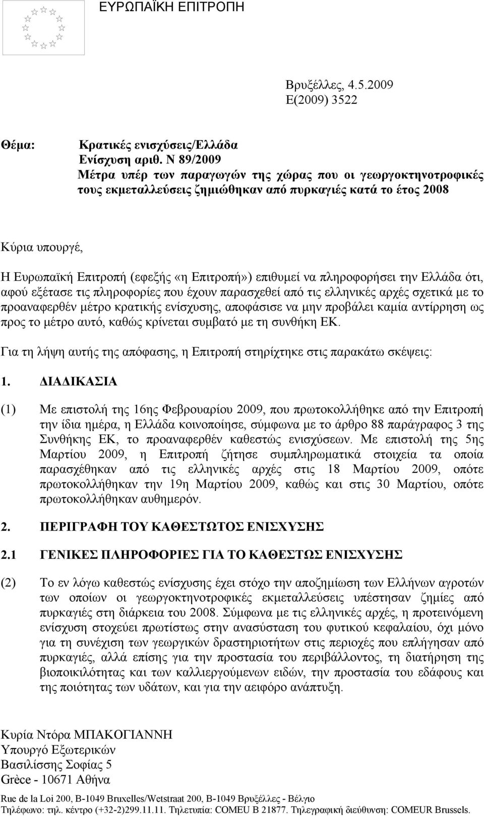 επιθυµεί να πληροφορήσει την Ελλάδα ότι, αφού εξέτασε τις πληροφορίες που έχουν παρασχεθεί από τις ελληνικές αρχές σχετικά µε το προαναφερθέν µέτρο κρατικής ενίσχυσης, αποφάσισε να µην προβάλει καµία