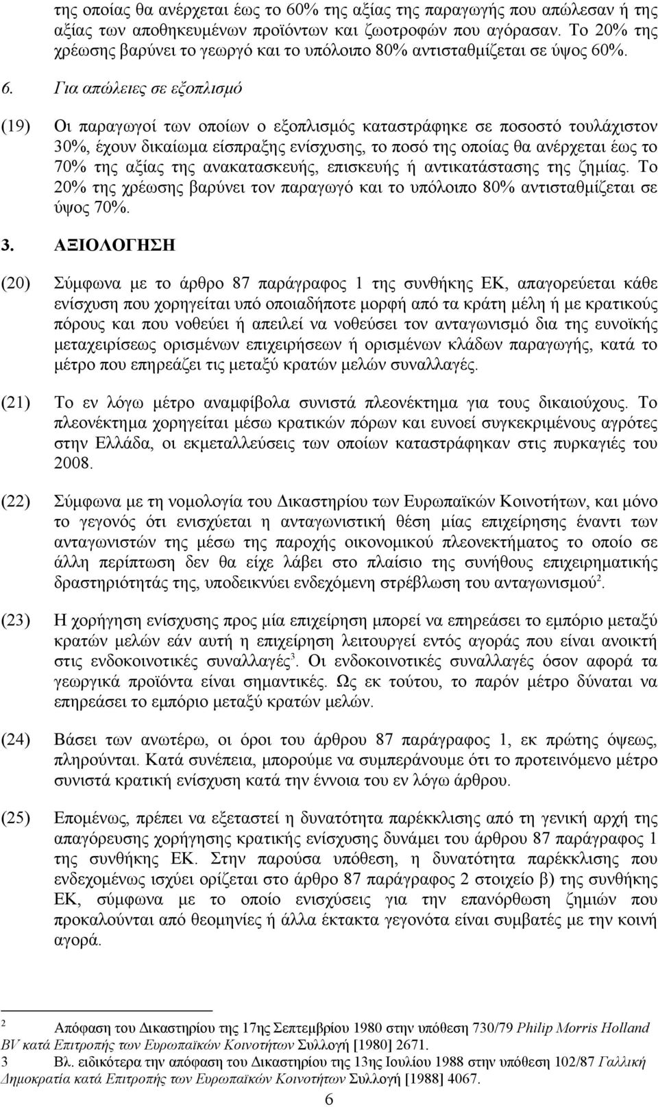 %. 6. Για απώλειες σε εξοπλισµό (19) Οι παραγωγοί των οποίων ο εξοπλισµός καταστράφηκε σε ποσοστό τουλάχιστον 30%, έχουν δικαίωµα είσπραξης ενίσχυσης, το ποσό της οποίας θα ανέρχεται έως το 70% της