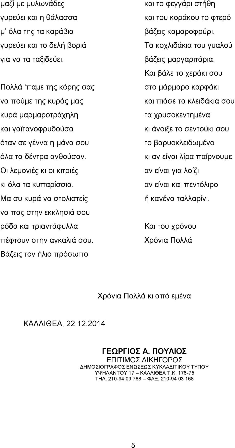 Μα συ κυρά να στολιστείς να πας στην εκκλησιά σου ρόδα και τριαντάφυλλα πέφτουν στην αγκαλιά σου. Βάζεις τον ήλιο πρόσωπο και το φεγγάρι στήθη και του κοράκου το φτερό βάζεις καμαροφρύρι.