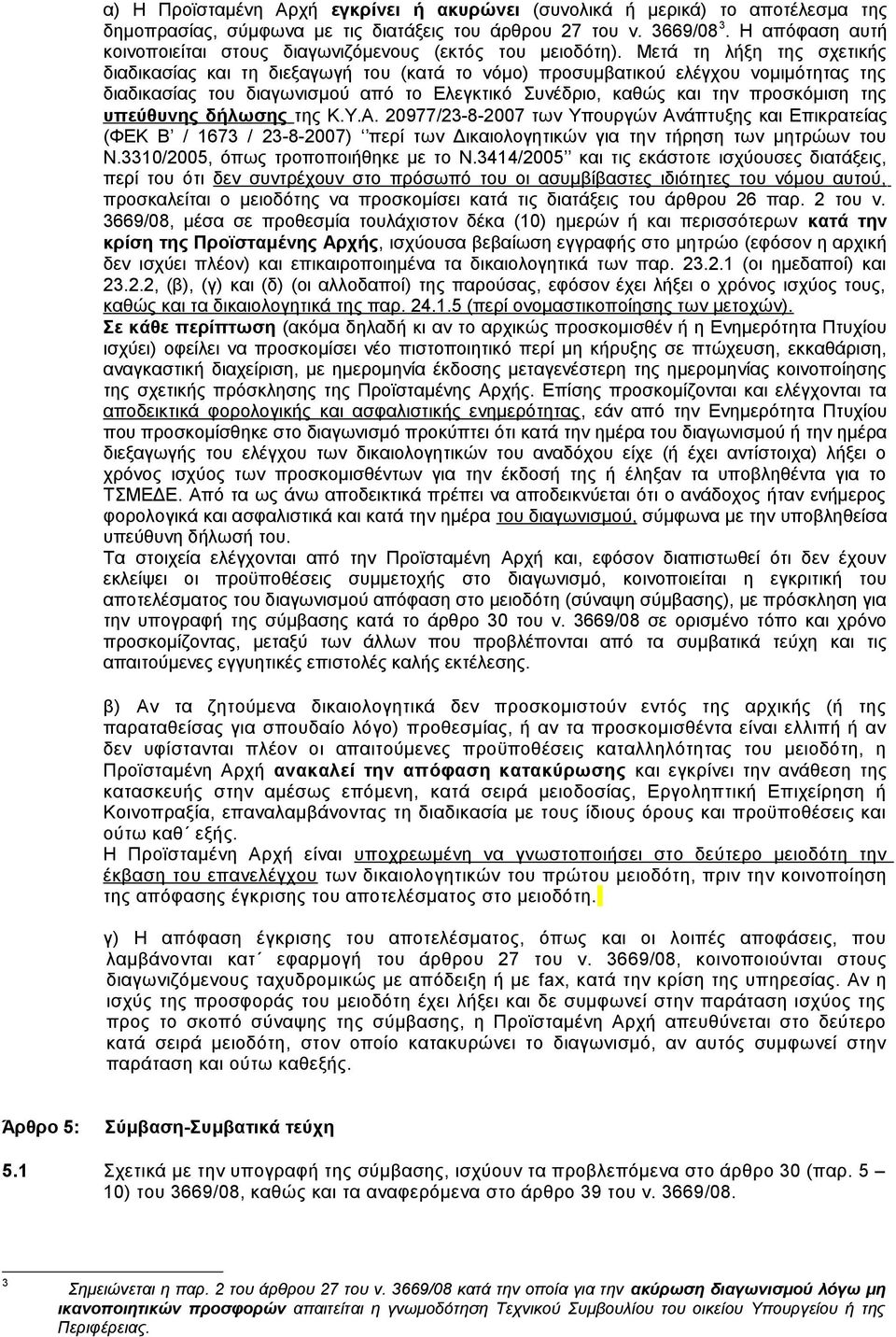 Μετά τη λήξη της σχετικής διαδικασίας και τη διεξαγωγή του (κατά το νόμο) προσυμβατικού ελέγχου νομιμότητας της διαδικασίας του διαγωνισμού από το Ελεγκτικό Συνέδριο, καθώς και την προσκόμιση της