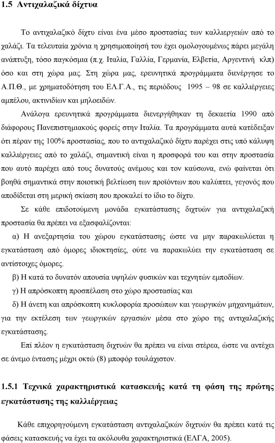 Στη χώρα μας, ερευνητικά προγράμματα διενέργησε το Α.Π.Θ., με χρηματοδότηση του ΕΛ.Γ.Α., τις περιόδους 1995 98 σε καλλιέργειες αμπέλου, ακτινιδίων και μηλοειδών.