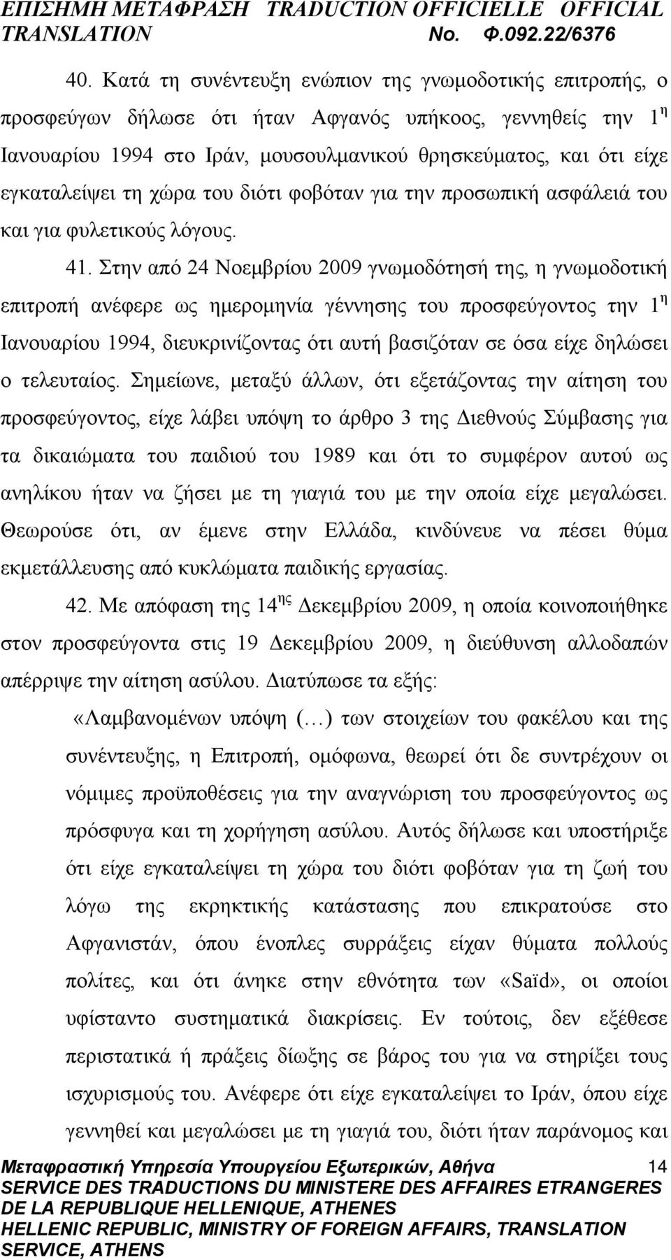 Στην από 24 Νοεμβρίου 2009 γνωμοδότησή της, η γνωμοδοτική επιτροπή ανέφερε ως ημερομηνία γέννησης του προσφεύγοντος την 1 η Ιανουαρίου 1994, διευκρινίζοντας ότι αυτή βασιζόταν σε όσα είχε δηλώσει ο