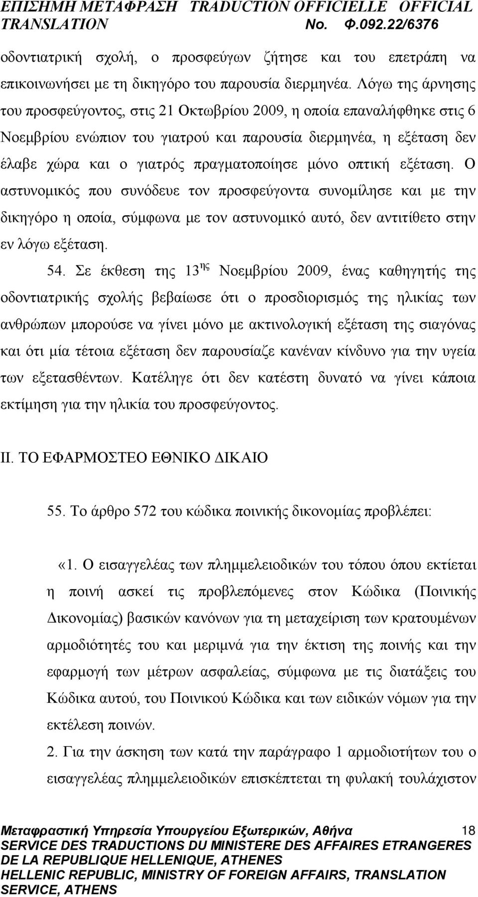 μόνο οπτική εξέταση. Ο αστυνομικός που συνόδευε τον προσφεύγοντα συνομίλησε και με την δικηγόρο η οποία, σύμφωνα με τον αστυνομικό αυτό, δεν αντιτίθετο στην εν λόγω εξέταση. 54.