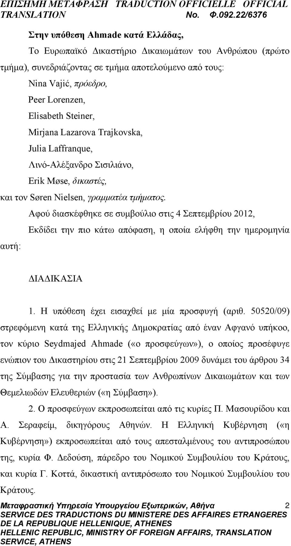 Αφού διασκέφθηκε σε συμβούλιο στις 4 Σεπτεμβρίου 2012, Εκδίδει την πιο κάτω απόφαση, η οποία ελήφθη την ημερομηνία αυτή: ΔΙΑΔΙΚΑΣΙΑ 1. Η υπόθεση έχει εισαχθεί με μία προσφυγή (αριθ.