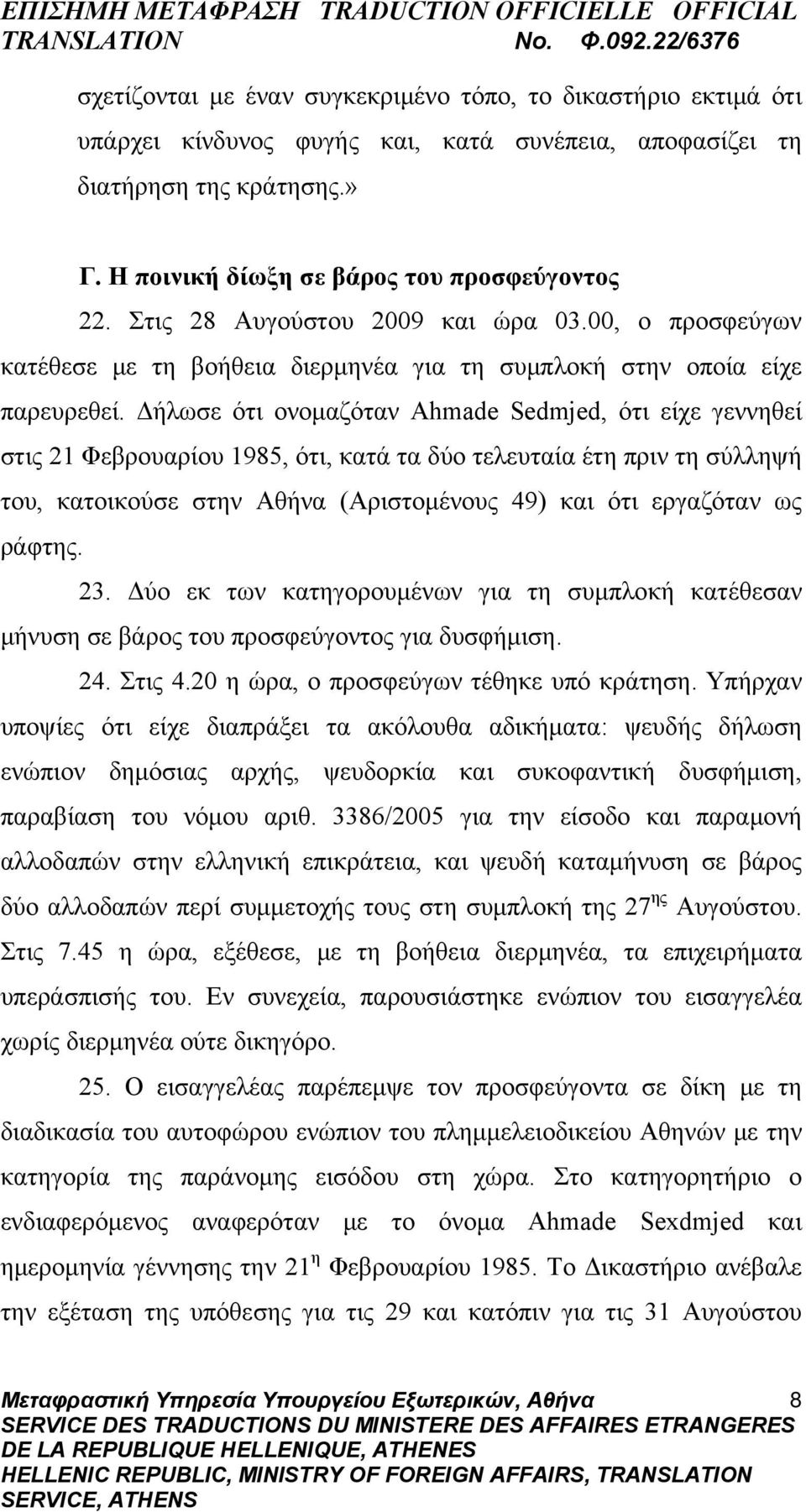 Δήλωσε ότι ονομαζόταν Ahmade Sedmjed, ότι είχε γεννηθεί στις 21 Φεβρουαρίου 1985, ότι, κατά τα δύο τελευταία έτη πριν τη σύλληψή του, κατοικούσε στην Αθήνα (Αριστομένους 49) και ότι εργαζόταν ως