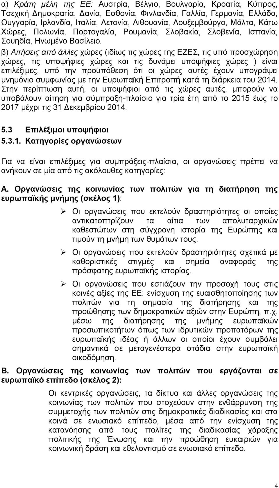 β) Αιτήσεις από άλλες χώρες (ιδίως τις χώρες της ΕΖΕΣ, τις υπό προσχώρηση χώρες, τις υποψήφιες χώρες και τις δυνάμει υποψήφιες χώρες ) είναι επιλέξιμες, υπό την προϋπόθεση ότι οι χώρες αυτές έχουν