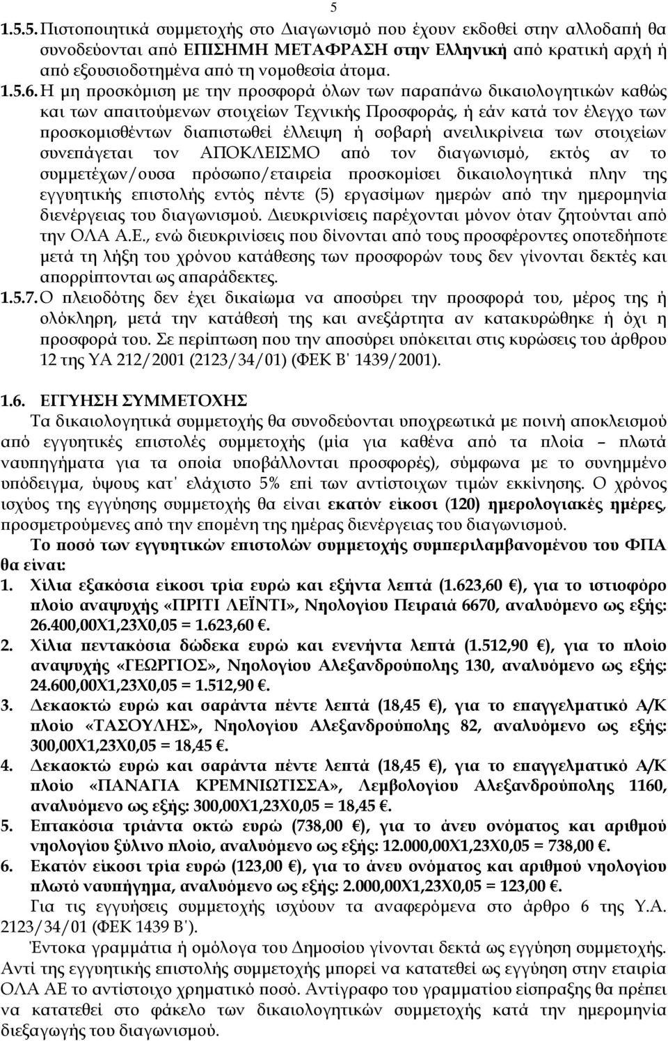 ανειλικρίνεια των στοιχείων συνε άγεται τον ΑΠΟΚΛΕΙΣΜΟ α ό τον διαγωνισµό, εκτός αν το συµµετέχων/ουσα ρόσω ο/εταιρεία ροσκοµίσει δικαιολογητικά λην της εγγυητικής ε ιστολής εντός έντε (5) εργασίµων