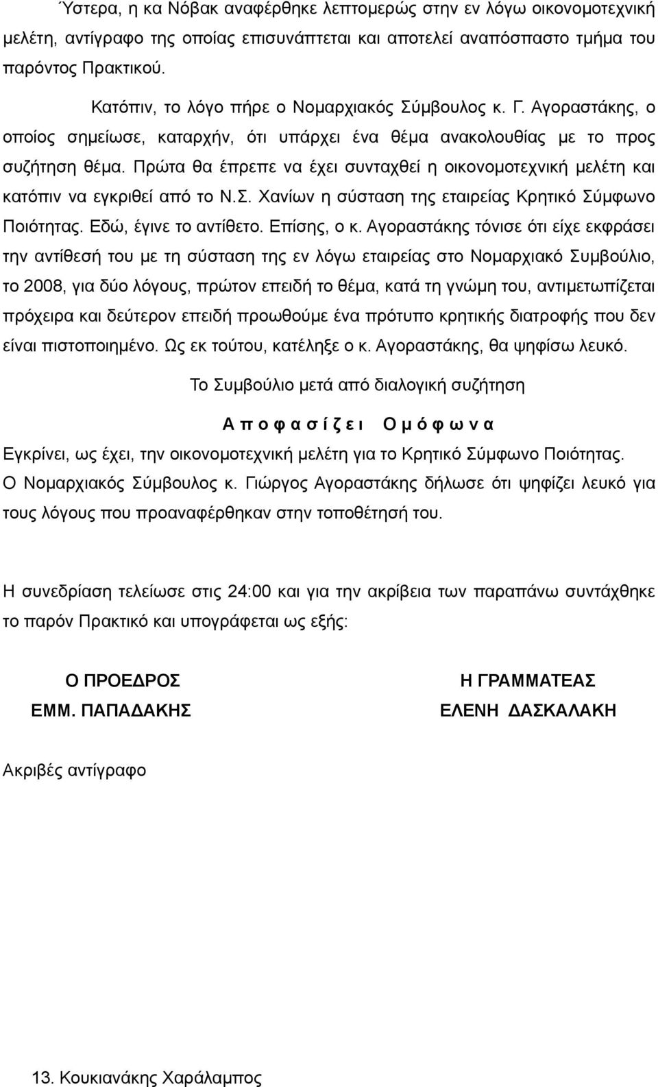 Πρώτα θα έπρεπε να έχει συνταχθεί η οικονομοτεχνική μελέτη και κατόπιν να εγκριθεί από το Ν.Σ. Χανίων η σύσταση της εταιρείας Κρητικό Σύμφωνο Ποιότητας. Εδώ, έγινε το αντίθετο. Επίσης, ο κ.