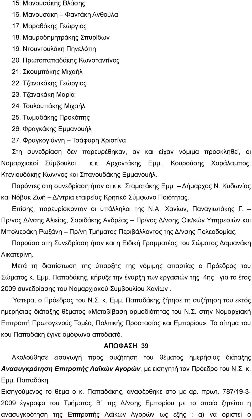 Φραγκογιάννη Τσάφαρη Χριστίνα Στη συνεδρίαση δεν παρευρέθηκαν, αν και είχαν νόμιμα προσκληθεί, οι Νομαρχιακοί Σύμβουλοι κ.κ. Αρχοντάκης Εμμ.