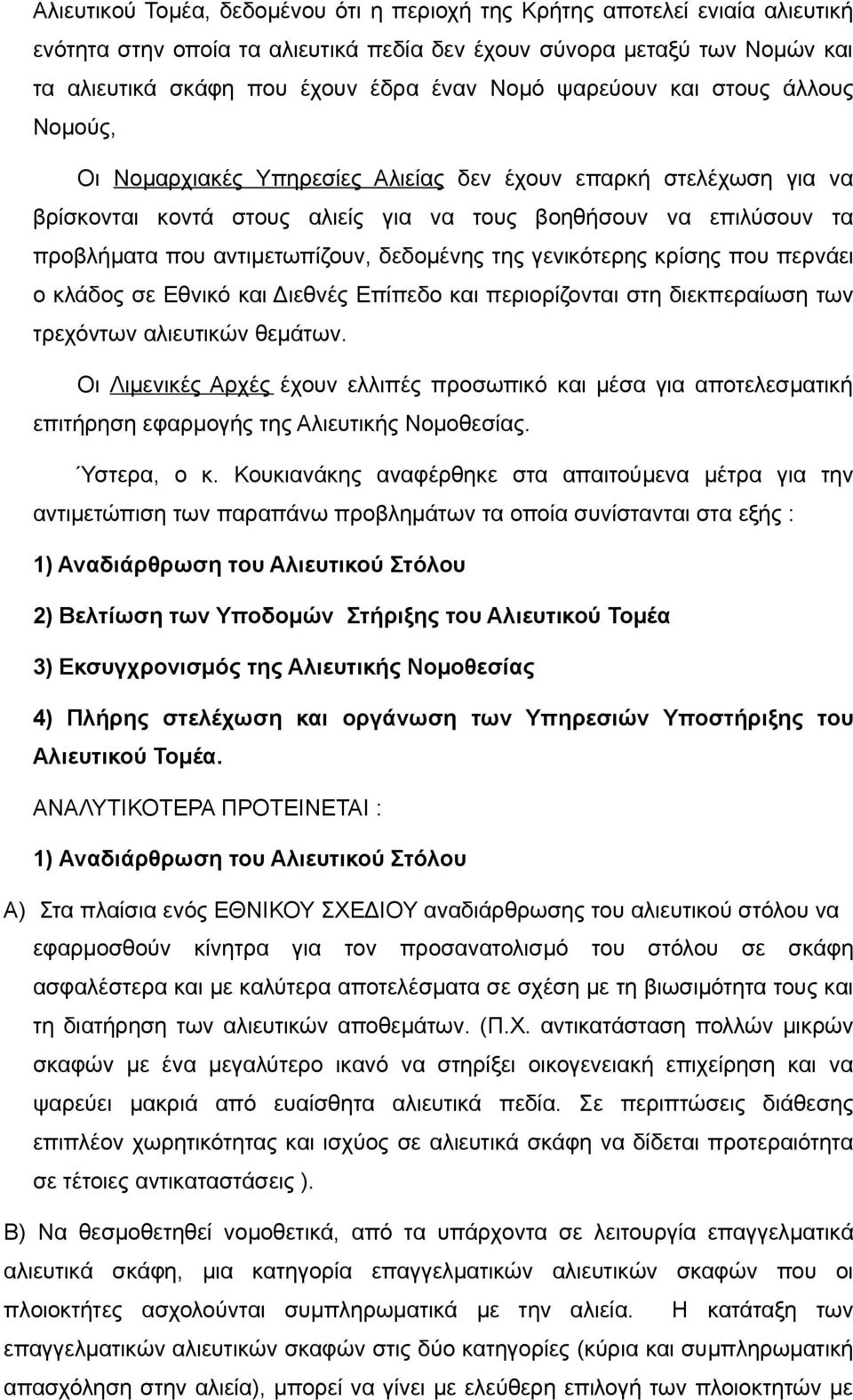 δεδομένης της γενικότερης κρίσης που περνάει ο κλάδος σε Εθνικό και Διεθνές Επίπεδο και περιορίζονται στη διεκπεραίωση των τρεχόντων αλιευτικών θεμάτων.