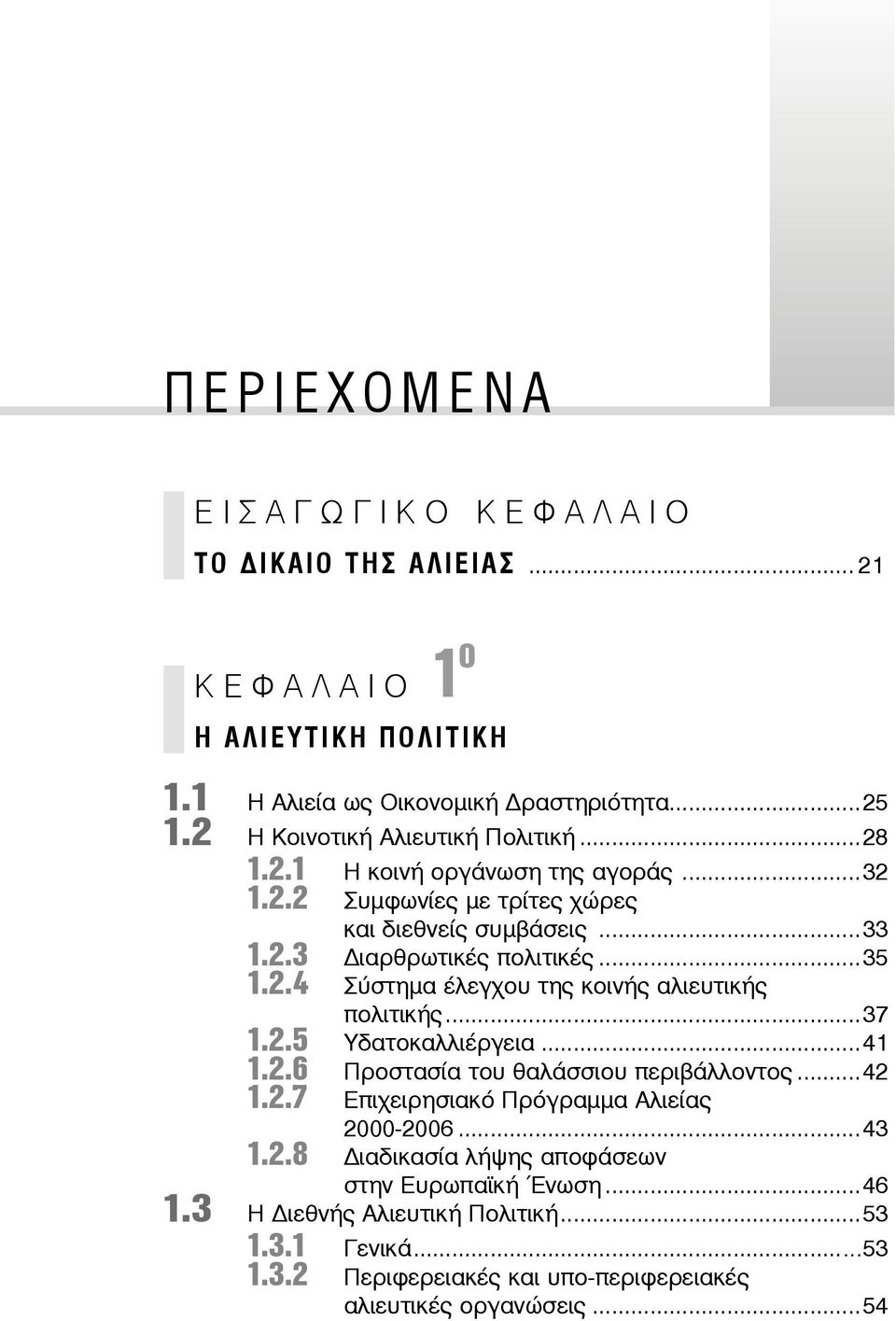 ..37 1.2.5 Υ δα το καλ λιέρ γεια...41 1.2.6 Προ στα σί α του θα λάσ σιου πε ρι βάλ λο ντος... 42 1.2.7 Ε πι χει ρη σια κό Πρό γραμ μα Α λιεί ας 2000-2006...43 1.2.8 ια δι κα σί α λή ψης α πο φά σε ων στην Ευ ρω πα ϊ κή Έ νω ση.