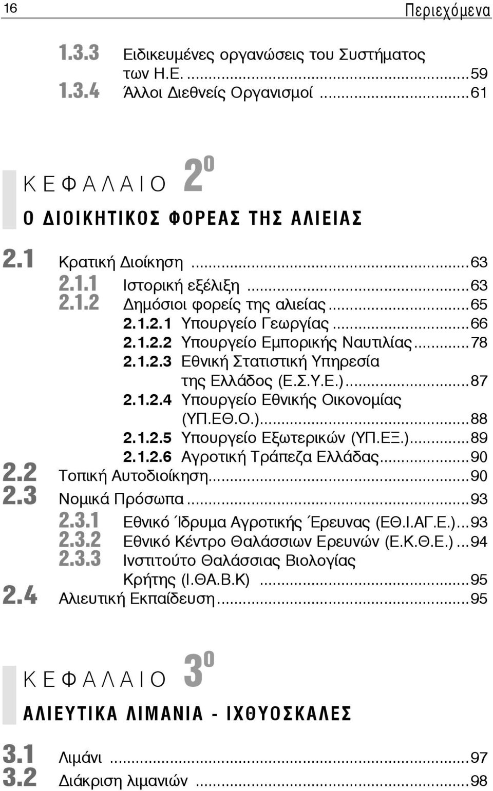 Σ.Υ.Ε.)...87 2.1.2.4 Υ πουρ γεί ο Ε θνι κής Οι κο νο μί ας (ΥΠ.ΕΘ.Ο.)...88 2.1.2.5 Υ πουρ γεί ο Ε ξω τε ρι κών (ΥΠ.ΕΞ.)...89 2.1.2.6 Α γρο τι κή Τρά πε ζα Ελ λά δας...90 2.2 Το πι κή Αυ το διοί κη ση.