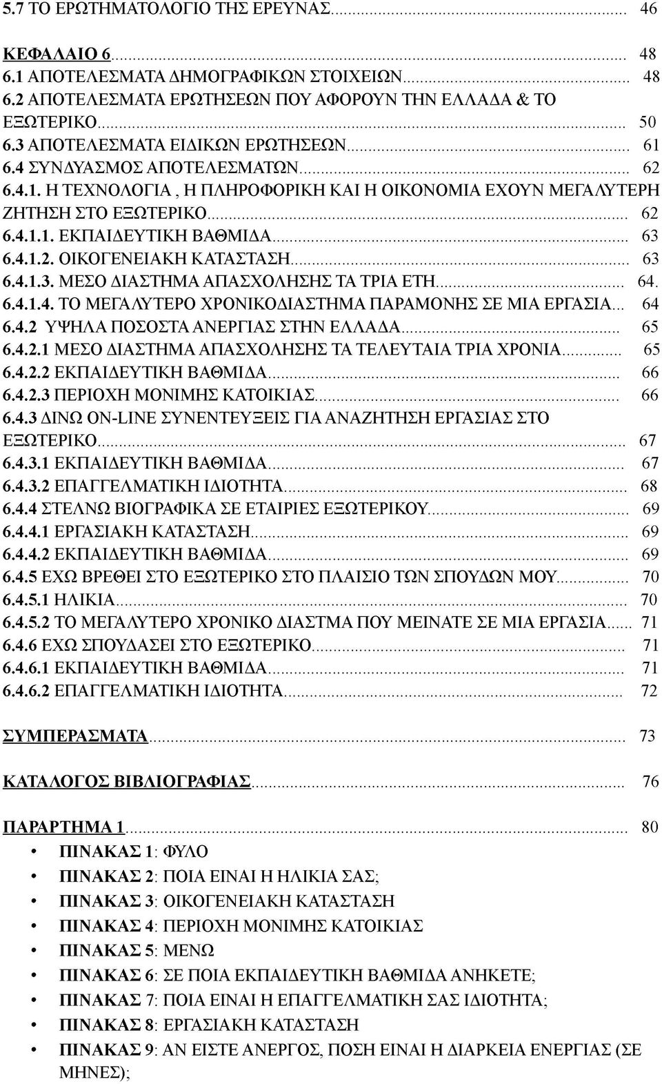 .. 63 6.4.1.3. ΜΕΣΟ ΔΙΑΣΤΗΜΑ ΑΠΑΣΧΟΛΗΣΗΣ ΤΑ ΤΡΙΑ ΕΤΗ... 64. 6.4.1.4. ΤΟ ΜΕΓΑΛΥΤΕΡΟ ΧΡΟΝΙΚΟΔΙΑΣΤΗΜΑ ΠΑΡΑΜΟΝΗΣ ΣΕ ΜΙΑ ΕΡΓΑΣΙΑ... 64 6.4.2 ΥΨΗΛΑ ΠΟΣΟΣΤΑ ΑΝΕΡΓΙΑΣ ΣΤΗΝ ΕΛΛΑΔΑ... 6 6.4.2.1 ΜΕΣΟ ΔΙΑΣΤΗΜΑ ΑΠΑΣΧΟΛΗΣΗΣ ΤΑ ΤΕΛΕΥΤΑΙΑ ΤΡΙΑ ΧΡΟΝΙΑ.