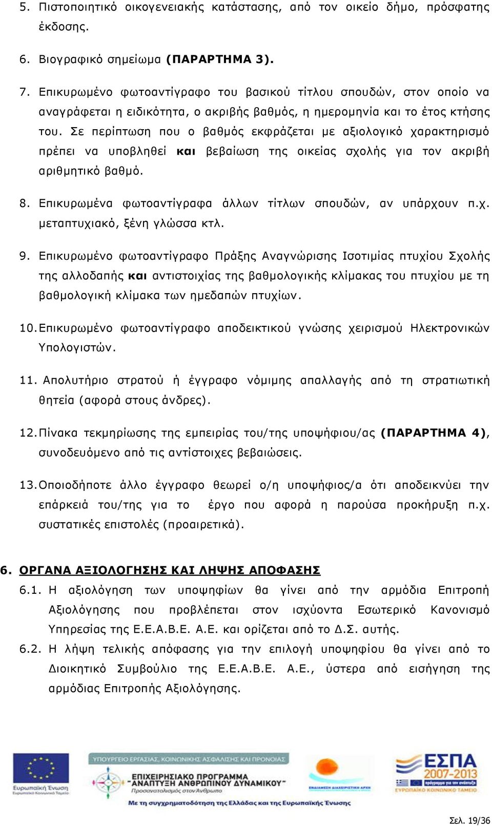 Σε περίπτωση που ο βαθμός εκφράζεται με αξιολογικό χαρακτηρισμό πρέπει να υποβληθεί και βεβαίωση της οικείας σχολής για τον ακριβή αριθμητικό βαθμό. 8.