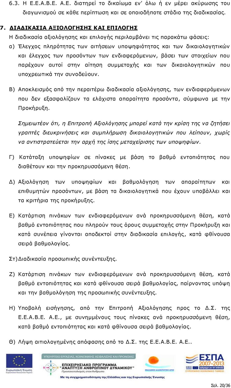 προσόντων των ενδιαφερόμενων, βάσει των στοιχείων που παρέχουν αυτοί στην αίτηση συμμετοχής και των δικαιολογητικών που υποχρεωτικά την συνοδεύουν.